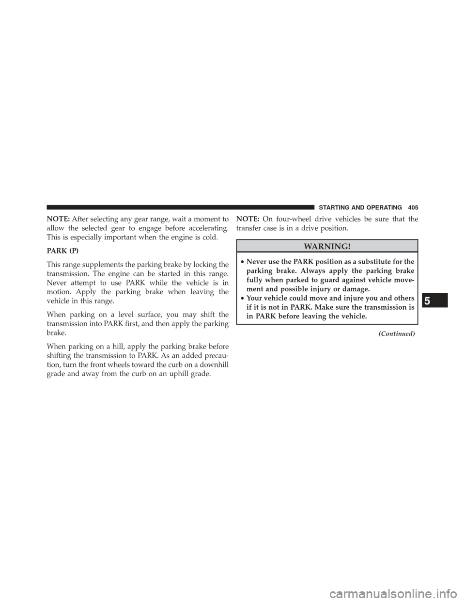 Ram 1500 2014 User Guide NOTE:After selecting any gear range, wait a moment to
allow the selected gear to engage before accelerating.
This is especially important when the engine is cold.
PARK (P)
This range supplements the p