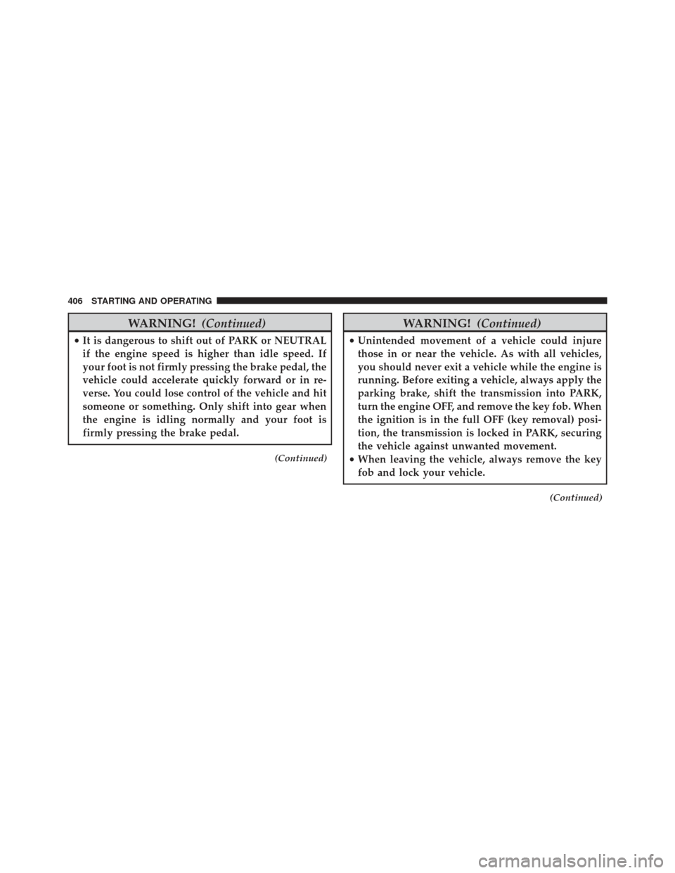 Ram 1500 2014 Owners Manual WARNING!(Continued)
•It is dangerous to shift out of PARK or NEUTRAL
if the engine speed is higher than idle speed. If
your foot is not firmly pressing the brake pedal, the
vehicle could accelerate Ram 1500 2014 Owners Manual WARNING!(Continued)
•It is dangerous to shift out of PARK or NEUTRAL
if the engine speed is higher than idle speed. If
your foot is not firmly pressing the brake pedal, the
vehicle could accelerate