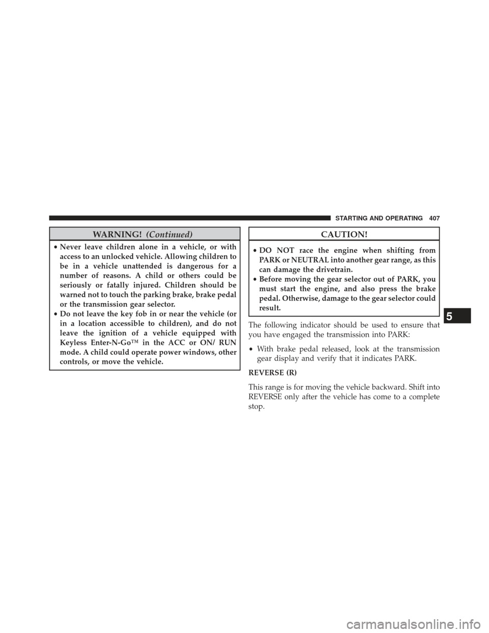 Ram 1500 2014 Service Manual WARNING!(Continued)
•Never leave children alone in a vehicle, or with
access to an unlocked vehicle. Allowing children to
be in a vehicle unattended is dangerous for a
number of reasons. A child or 