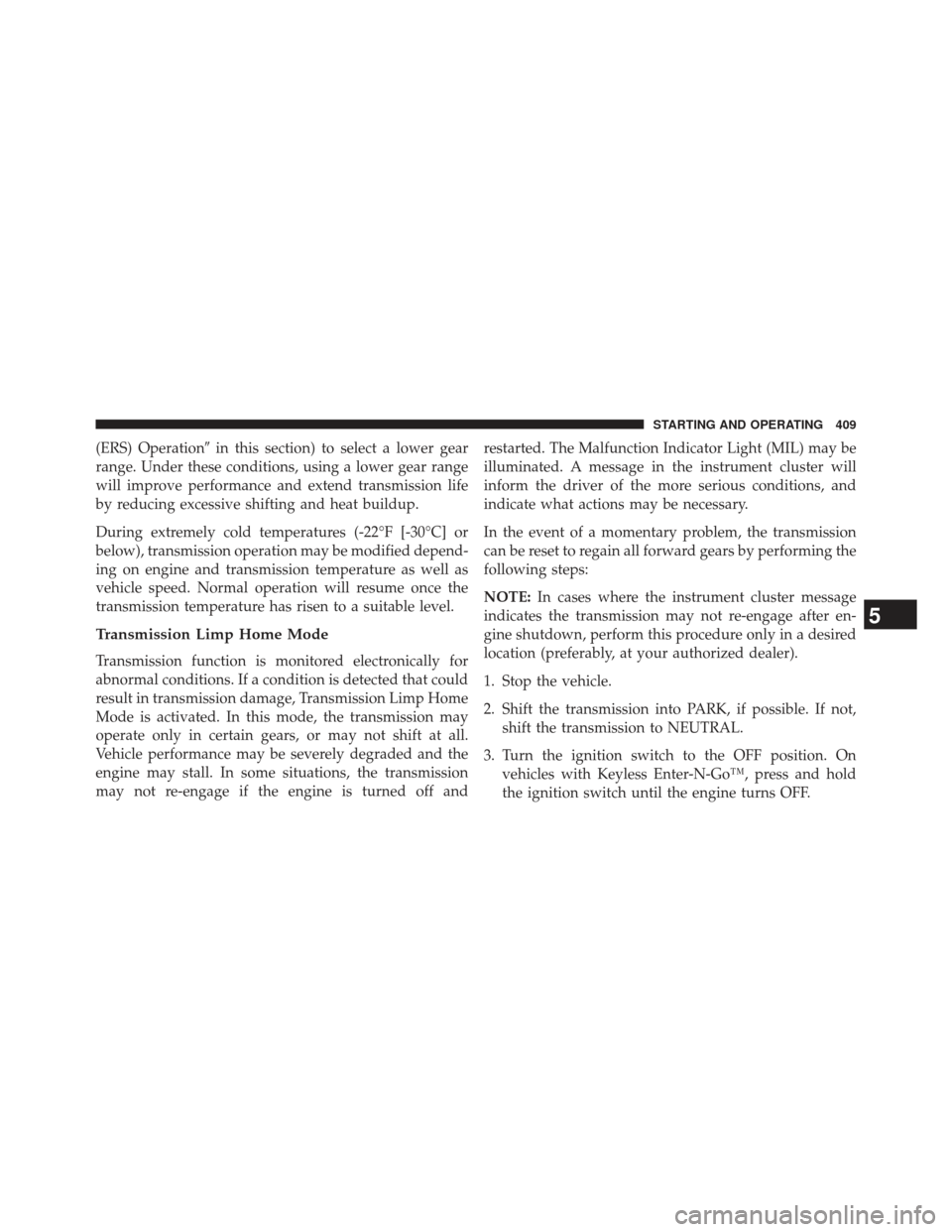 Ram 1500 2014  Owners Manual (ERS) Operationin this section) to select a lower gear
range. Under these conditions, using a lower gear range
will improve performance and extend transmission life
by reducing excessive shifting and