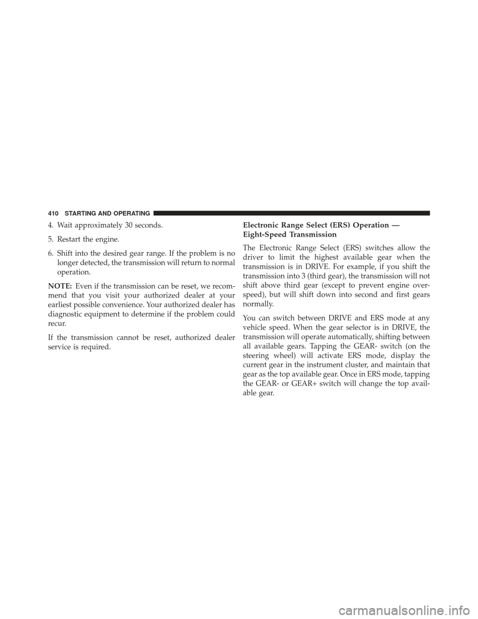 Ram 1500 2014  Owners Manual 4. Wait approximately 30 seconds.
5. Restart the engine.
6. Shift into the desired gear range. If the problem is nolonger detected, the transmission will return to normal
operation.
NOTE: Even if the 