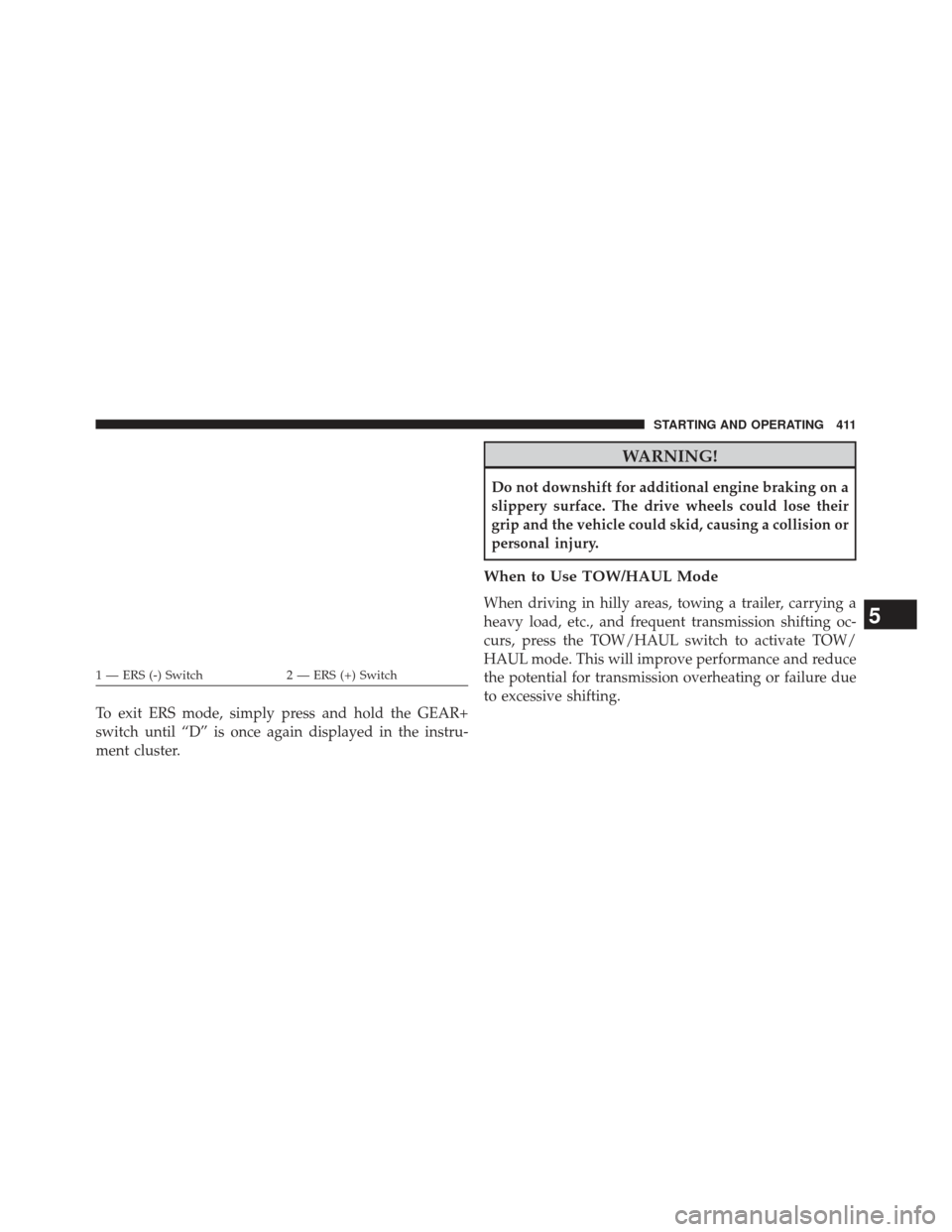 Ram 1500 2014  Owners Manual To exit ERS mode, simply press and hold the GEAR+
switch until “D” is once again displayed in the instru-
ment cluster.
WARNING!
Do not downshift for additional engine braking on a
slippery surfac