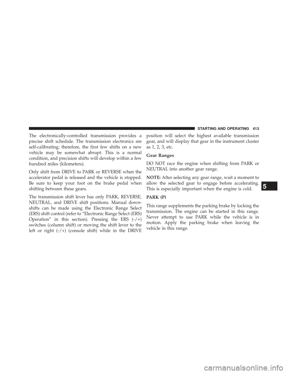 Ram 1500 2014  Owners Manual The electronically-controlled transmission provides a
precise shift schedule. The transmission electronics are
self-calibrating; therefore, the first few shifts on a new
vehicle may be somewhat abrupt