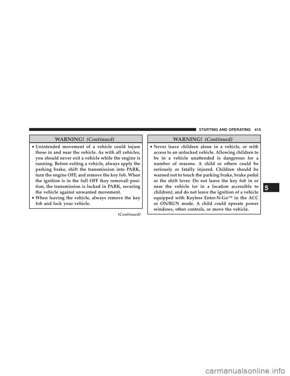 Ram 1500 2014  Owners Manual WARNING!(Continued)
•Unintended movement of a vehicle could injure
those in and near the vehicle. As with all vehicles,
you should never exit a vehicle while the engine is
running. Before exiting a 