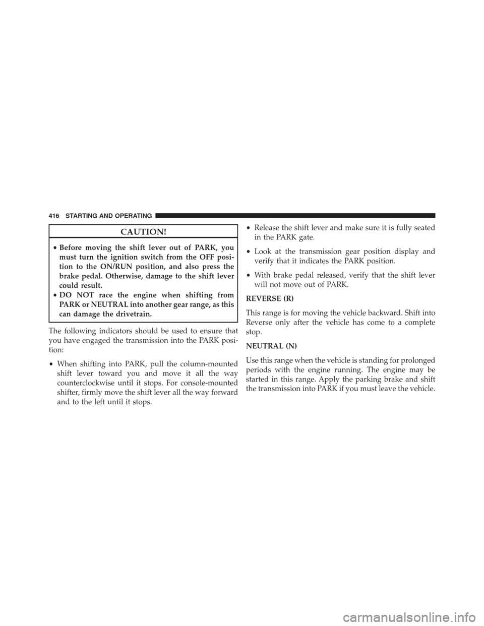 Ram 1500 2014  Owners Manual CAUTION!
•Before moving the shift lever out of PARK, you
must turn the ignition switch from the OFF posi-
tion to the ON/RUN position, and also press the
brake pedal. Otherwise, damage to the shift 