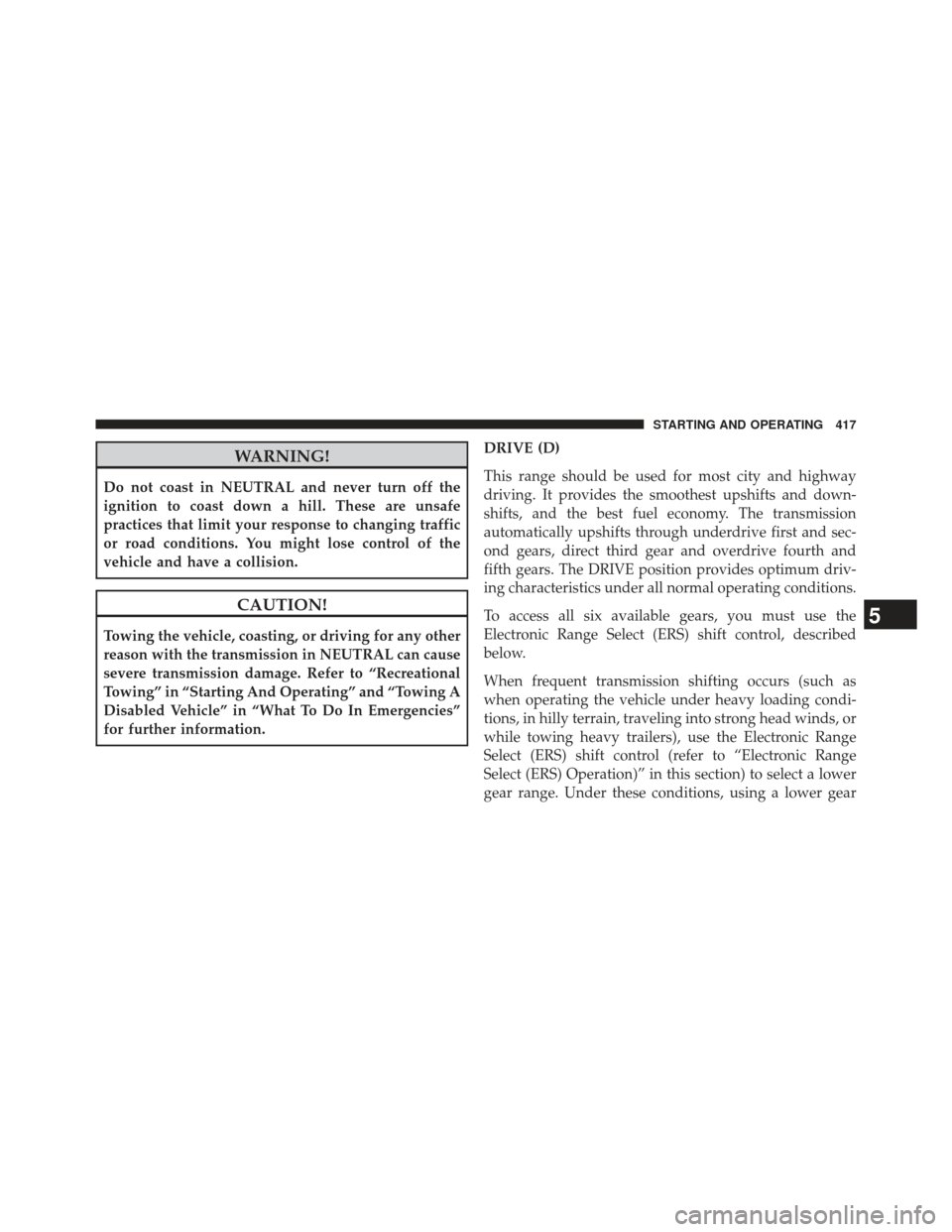 Ram 1500 2014  Owners Manual WARNING!
Do not coast in NEUTRAL and never turn off the
ignition to coast down a hill. These are unsafe
practices that limit your response to changing traffic
or road conditions. You might lose contro