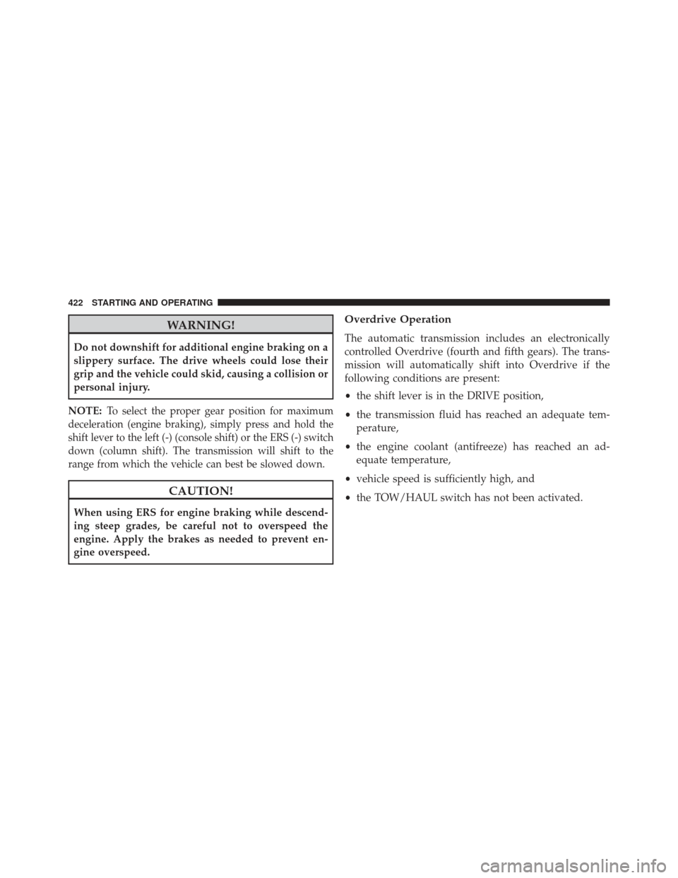 Ram 1500 2014 Owners Manual WARNING!
Do not downshift for additional engine braking on a
slippery surface. The drive wheels could lose their
grip and the vehicle could skid, causing a collision or
personal injury.
NOTE:
To selec Ram 1500 2014 Owners Manual WARNING!
Do not downshift for additional engine braking on a
slippery surface. The drive wheels could lose their
grip and the vehicle could skid, causing a collision or
personal injury.
NOTE:
To selec