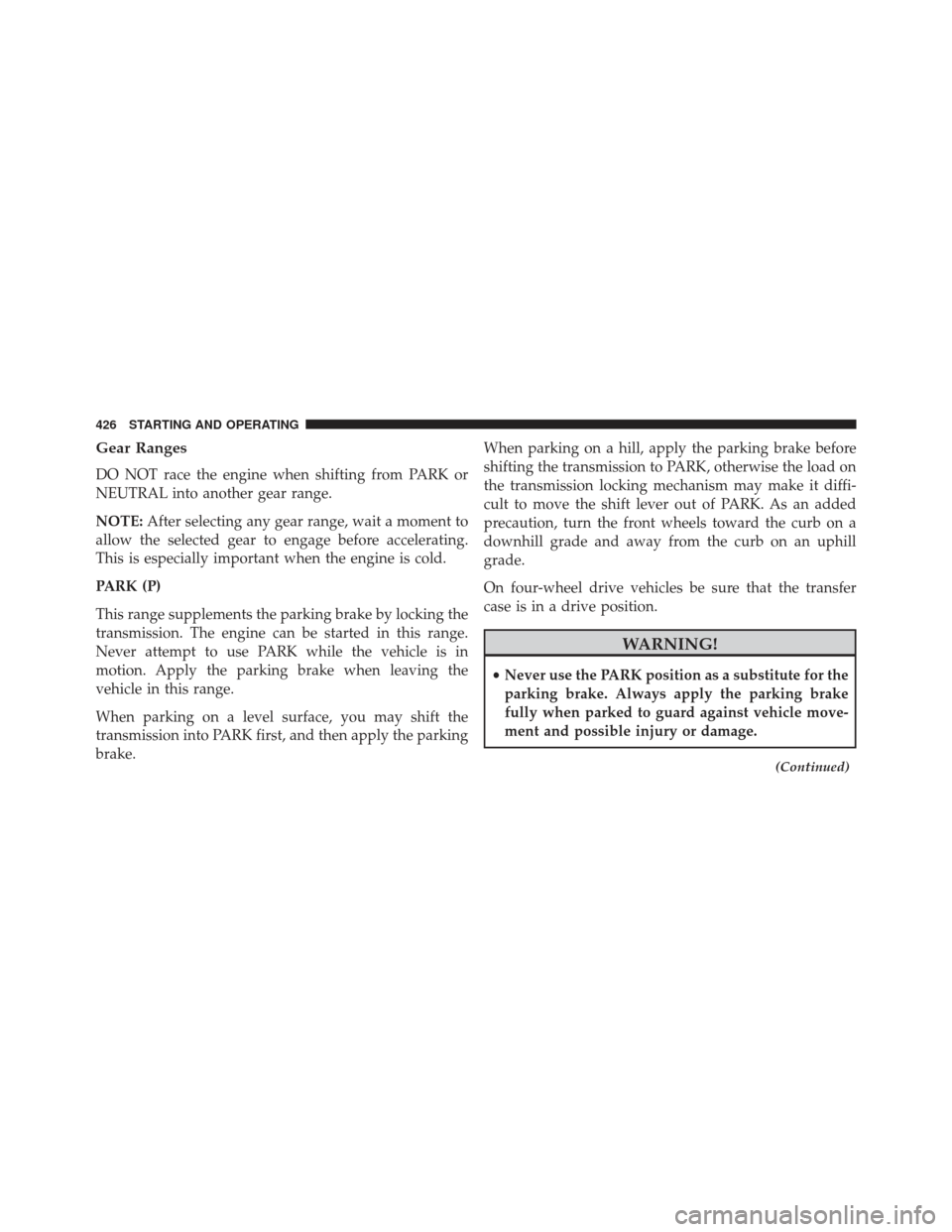 Ram 1500 2014 Owners Manual Gear Ranges
DO NOT race the engine when shifting from PARK or
NEUTRAL into another gear range.
NOTE:After selecting any gear range, wait a moment to
allow the selected gear to engage before accelerati