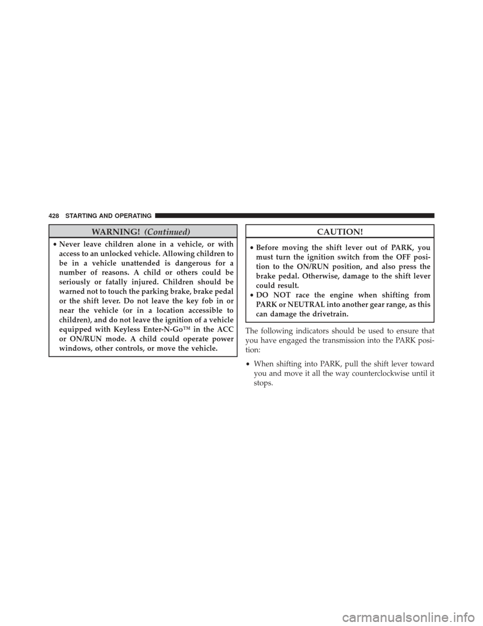 Ram 1500 2014 Owners Manual WARNING!(Continued)
•Never leave children alone in a vehicle, or with
access to an unlocked vehicle. Allowing children to
be in a vehicle unattended is dangerous for a
number of reasons. A child or 