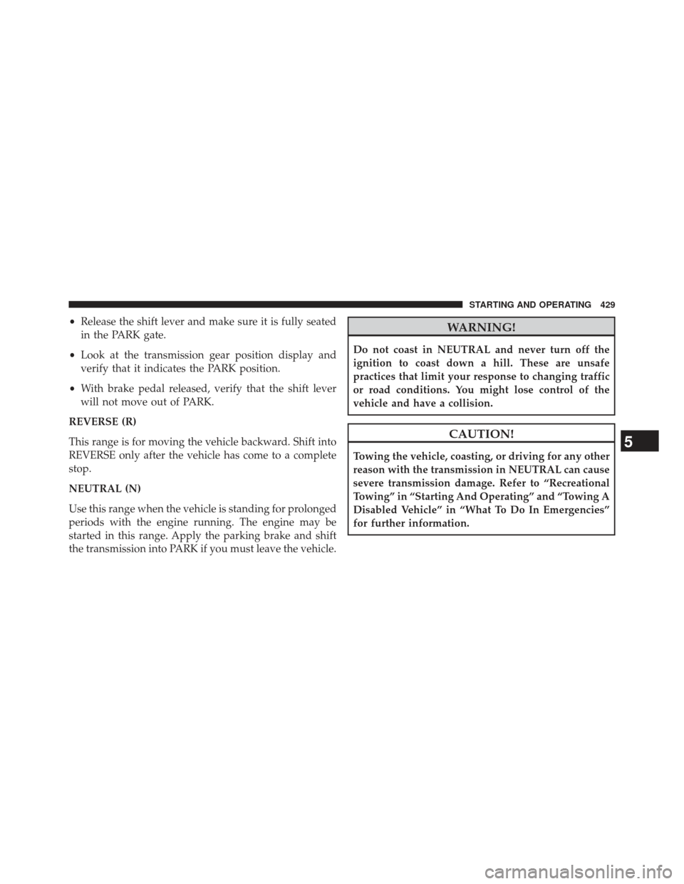 Ram 1500 2014 Owners Manual •Release the shift lever and make sure it is fully seated
in the PARK gate.
• Look at the transmission gear position display and
verify that it indicates the PARK position.
• With brake pedal re
