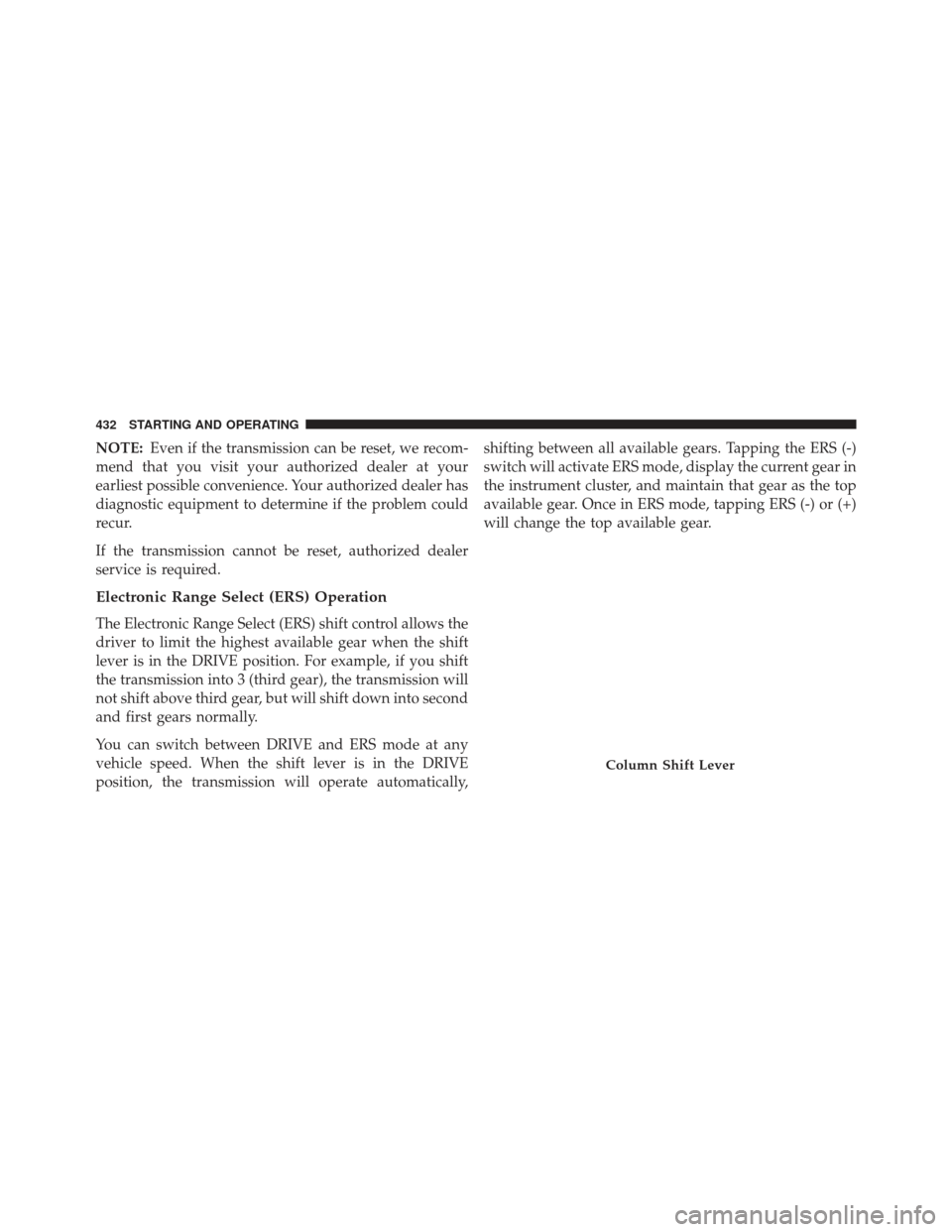 Ram 1500 2014 Owners Manual NOTE:Even if the transmission can be reset, we recom-
mend that you visit your authorized dealer at your
earliest possible convenience. Your authorized dealer has
diagnostic equipment to determine if Ram 1500 2014 Owners Manual NOTE:Even if the transmission can be reset, we recom-
mend that you visit your authorized dealer at your
earliest possible convenience. Your authorized dealer has
diagnostic equipment to determine if