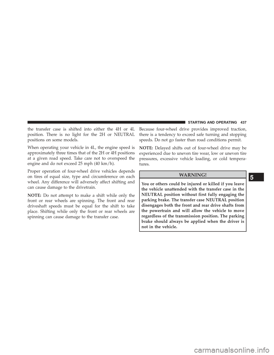 Ram 1500 2014  Owners Manual the transfer case is shifted into either the 4H or 4L
position. There is no light for the 2H or NEUTRAL
positions on some models.
When operating your vehicle in 4L, the engine speed is
approximately t