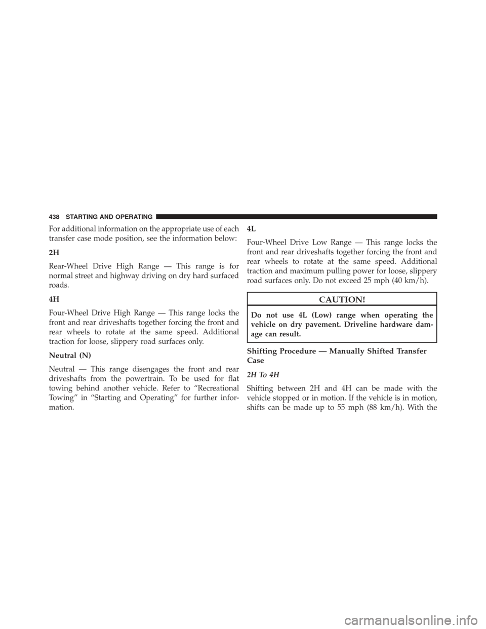 Ram 1500 2014 Owners Manual For additional information on the appropriate use of each
transfer case mode position, see the information below:
2H
Rear-Wheel Drive High Range — This range is for
normal street and highway driving Ram 1500 2014 Owners Manual For additional information on the appropriate use of each
transfer case mode position, see the information below:
2H
Rear-Wheel Drive High Range — This range is for
normal street and highway driving