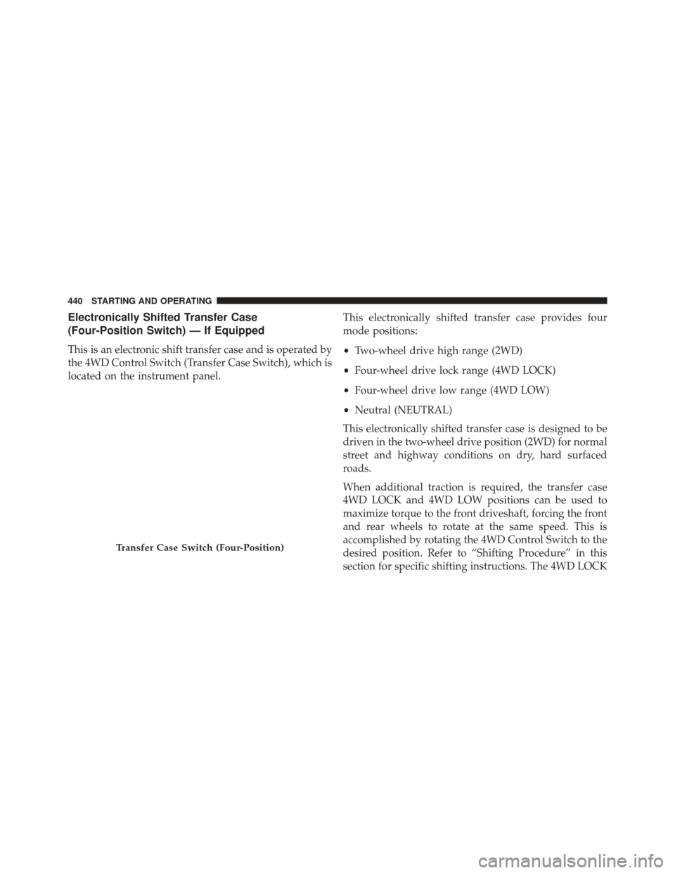 Ram 1500 2014  Owners Manual Electronically Shifted Transfer Case
(Four-Position Switch) — If Equipped
This is an electronic shift transfer case and is operated by
the 4WD Control Switch (Transfer Case Switch), which is
located