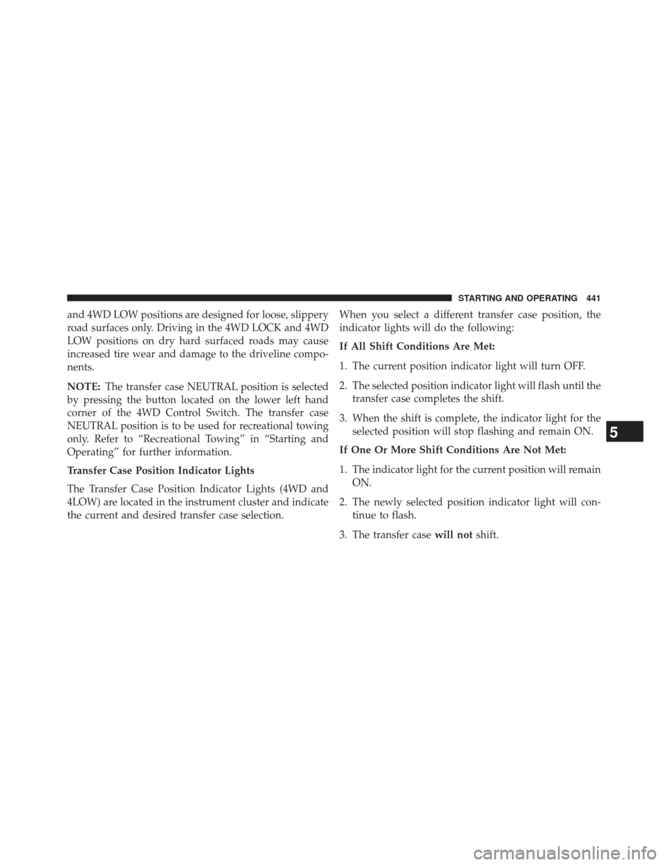 Ram 1500 2014  Owners Manual and 4WD LOW positions are designed for loose, slippery
road surfaces only. Driving in the 4WD LOCK and 4WD
LOW positions on dry hard surfaced roads may cause
increased tire wear and damage to the driv