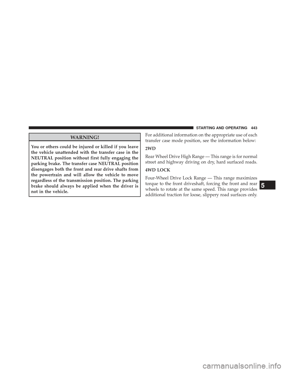 Ram 1500 2014  Owners Manual WARNING!
You or others could be injured or killed if you leave
the vehicle unattended with the transfer case in the
NEUTRAL position without first fully engaging the
parking brake. The transfer case N