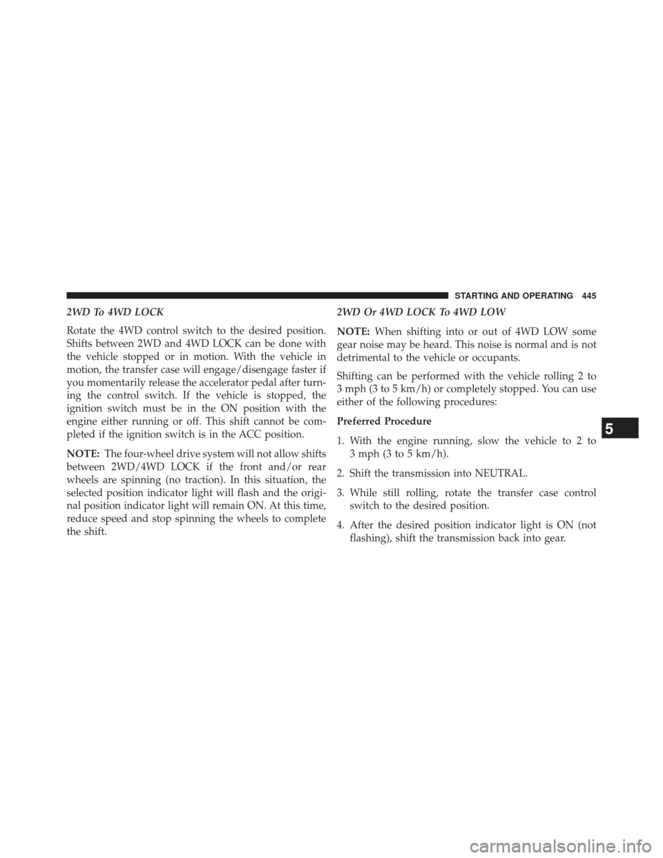 Ram 1500 2014  Owners Manual 2WD To 4WD LOCK
Rotate the 4WD control switch to the desired position.
Shifts between 2WD and 4WD LOCK can be done with
the vehicle stopped or in motion. With the vehicle in
motion, the transfer case 