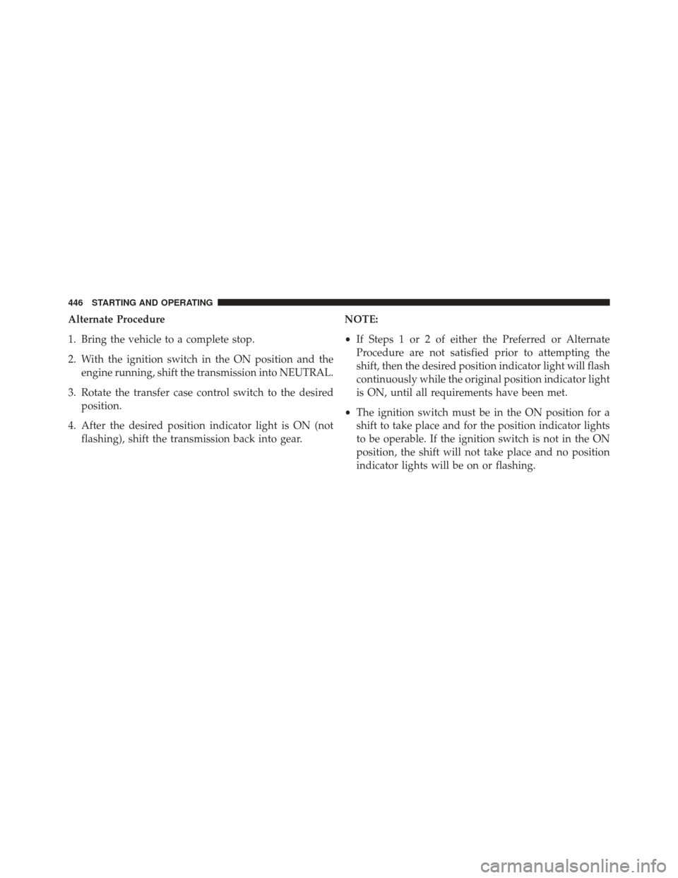 Ram 1500 2014  Owners Manual Alternate Procedure
1. Bring the vehicle to a complete stop.
2. With the ignition switch in the ON position and theengine running, shift the transmission into NEUTRAL.
3. Rotate the transfer case cont