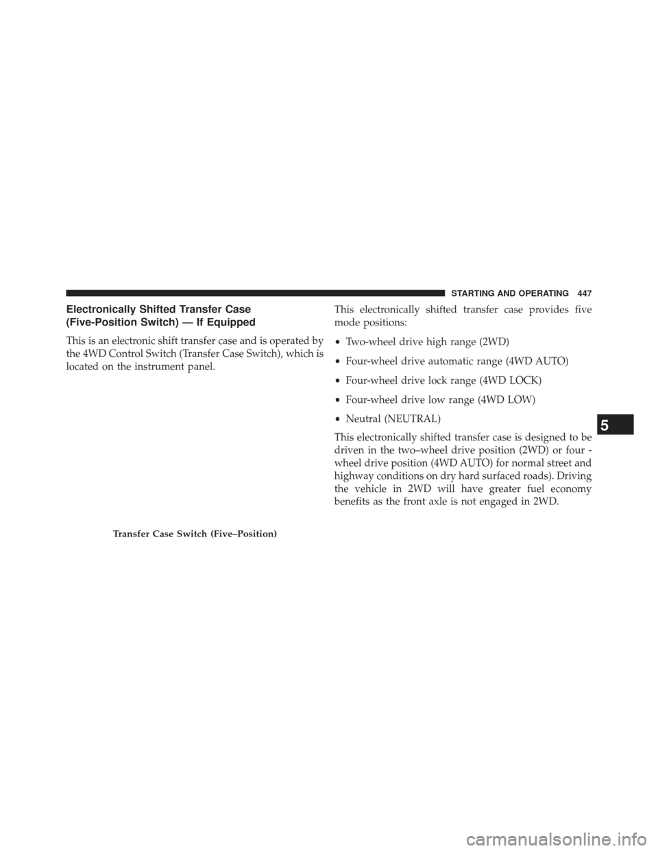 Ram 1500 2014 Owners Manual Electronically Shifted Transfer Case
(Five-Position Switch) — If Equipped
This is an electronic shift transfer case and is operated by
the 4WD Control Switch (Transfer Case Switch), which is
located Ram 1500 2014 Owners Manual Electronically Shifted Transfer Case
(Five-Position Switch) — If Equipped
This is an electronic shift transfer case and is operated by
the 4WD Control Switch (Transfer Case Switch), which is
located