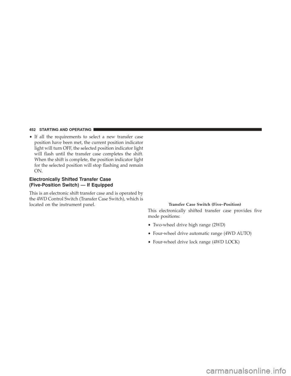 Ram 1500 2014 Owners Manual •If all the requirements to select a new transfer case
position have been met, the current position indicator
light will turn OFF, the selected position indicator light
will flash until the transfer Ram 1500 2014 Owners Manual •If all the requirements to select a new transfer case
position have been met, the current position indicator
light will turn OFF, the selected position indicator light
will flash until the transfer