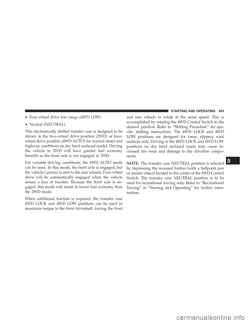 Ram 1500 2014 Owners Manual •Four-wheel drive low range (4WD LOW)
• Neutral (NEUTRAL)
This electronically shifted transfer case is designed to be
driven in the two–wheel drive position (2WD) or four-
wheel drive position ( Ram 1500 2014 Owners Manual •Four-wheel drive low range (4WD LOW)
• Neutral (NEUTRAL)
This electronically shifted transfer case is designed to be
driven in the two–wheel drive position (2WD) or four-
wheel drive position (