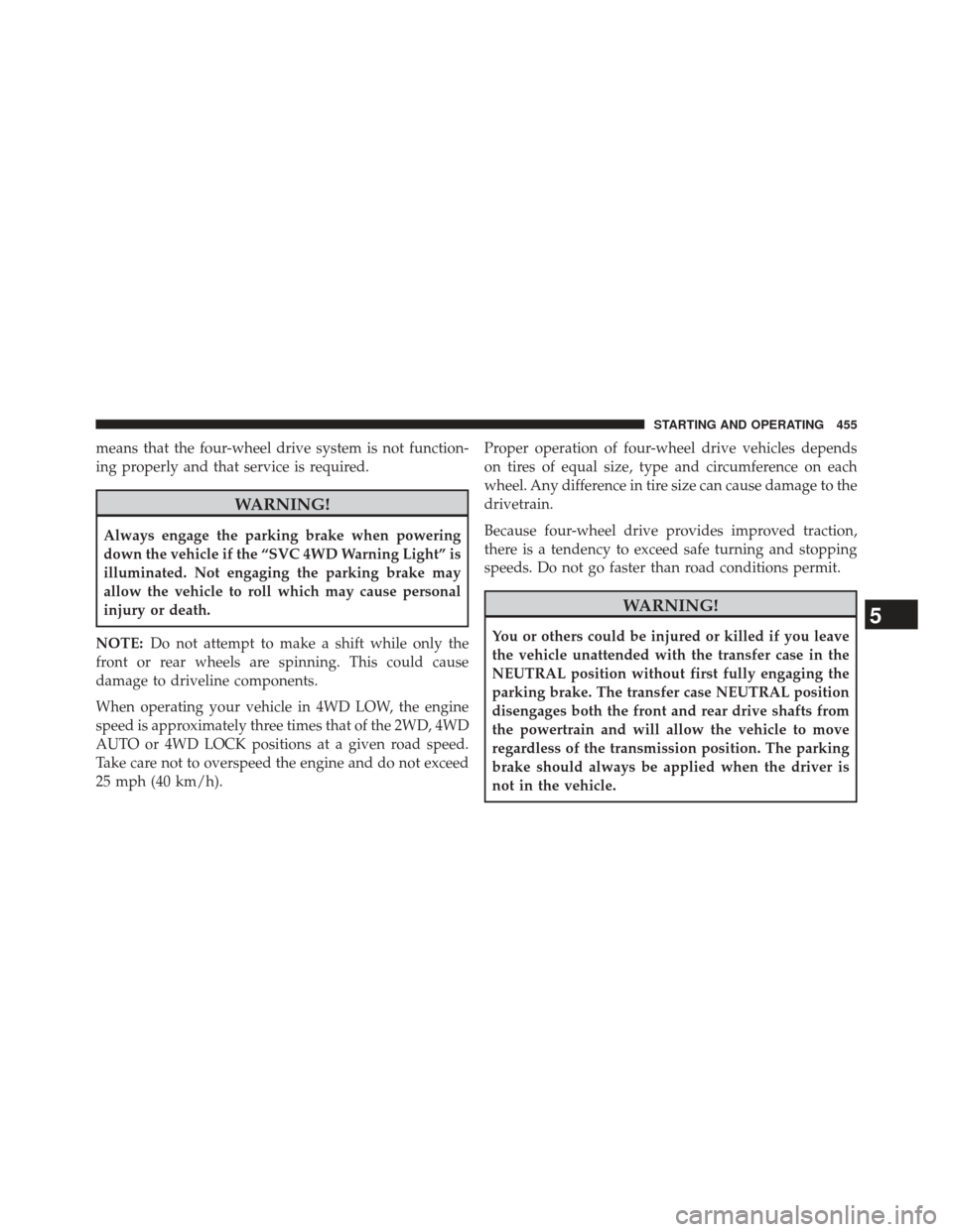 Ram 1500 2014  Owners Manual means that the four-wheel drive system is not function-
ing properly and that service is required.
WARNING!
Always engage the parking brake when powering
down the vehicle if the “SVC 4WD Warning Lig