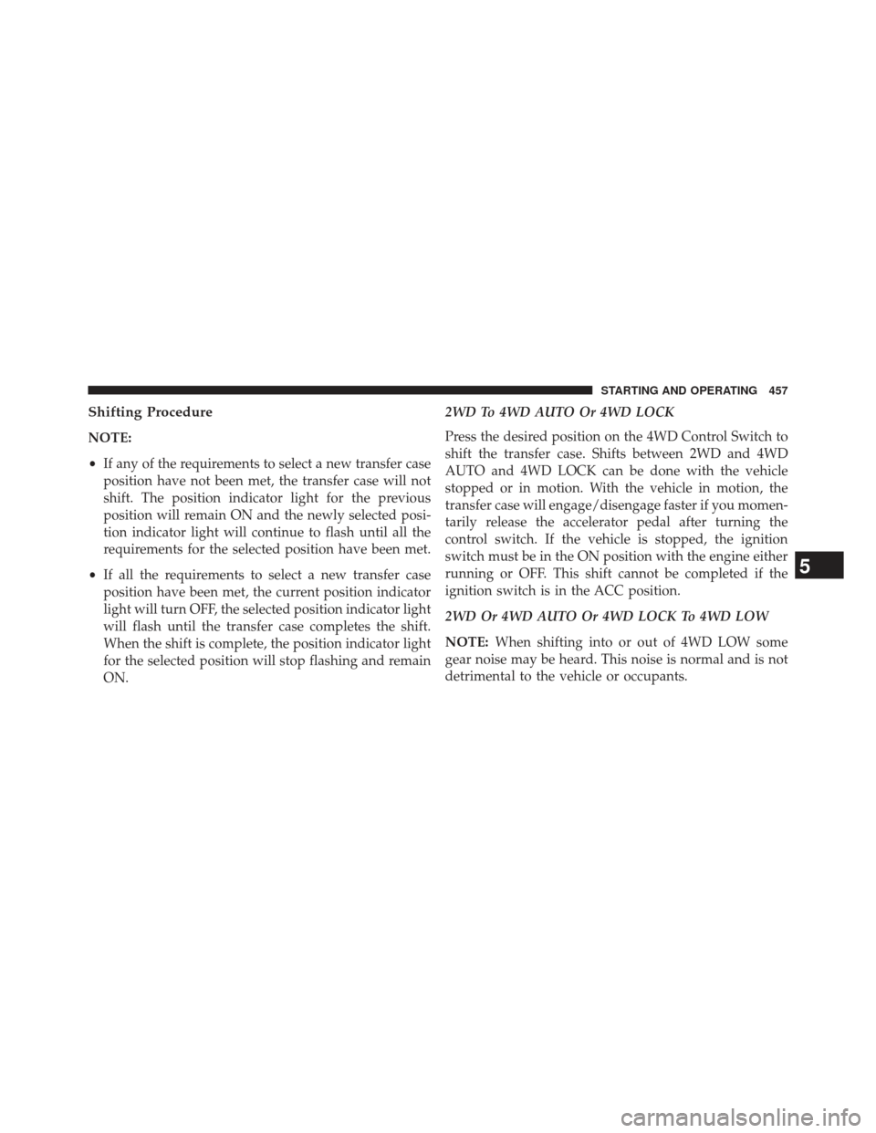 Ram 1500 2014  Owners Manual Shifting Procedure
NOTE:
•If any of the requirements to select a new transfer case
position have not been met, the transfer case will not
shift. The position indicator light for the previous
positio