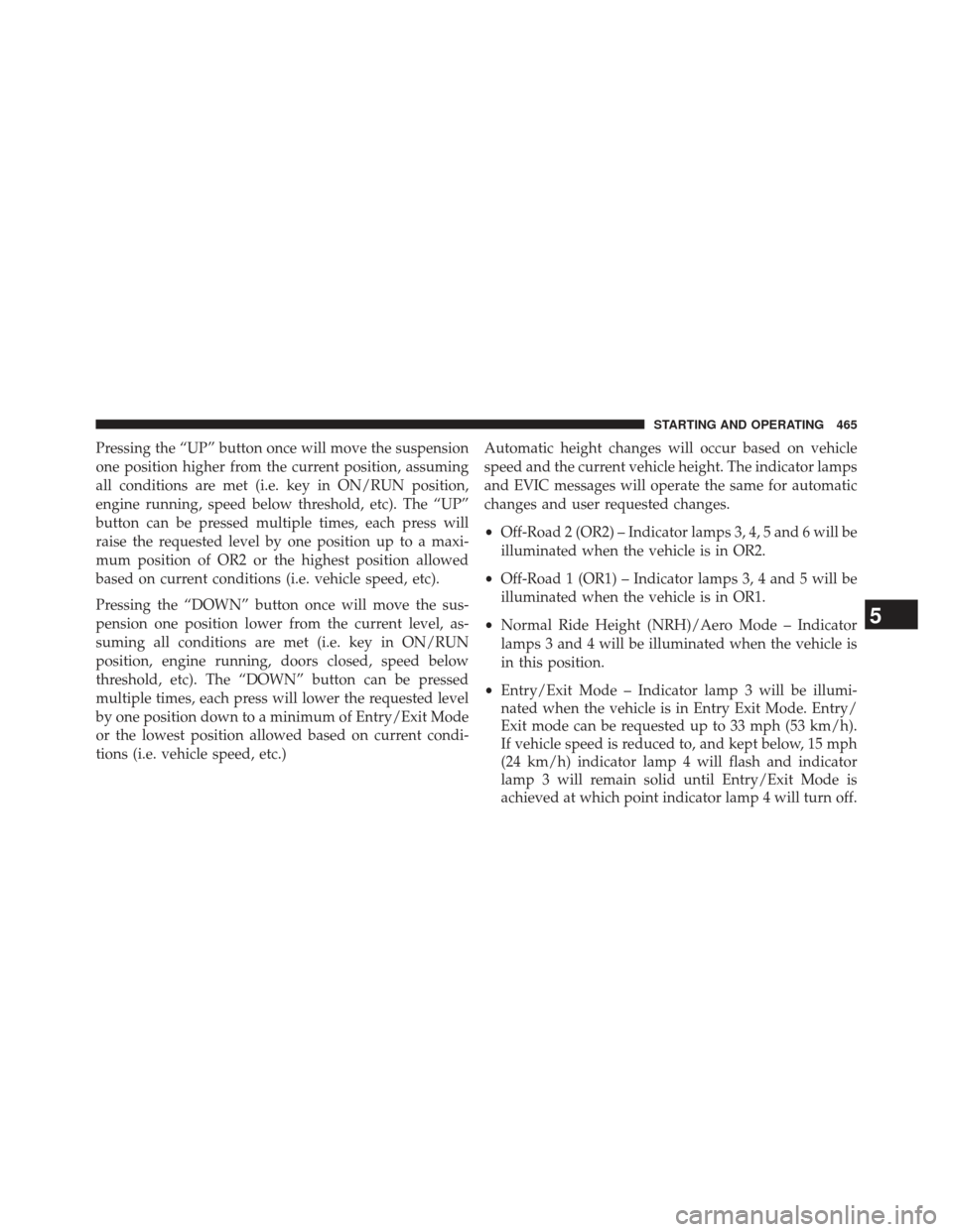 Ram 1500 2014  Owners Manual Pressing the “UP” button once will move the suspension
one position higher from the current position, assuming
all conditions are met (i.e. key in ON/RUN position,
engine running, speed below thre