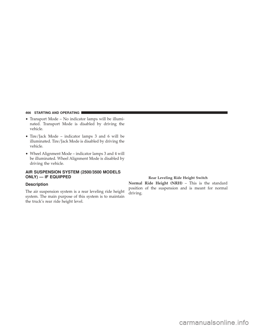 Ram 1500 2014  Owners Manual •Transport Mode – No indicator lamps will be illumi-
nated. Transport Mode is disabled by driving the
vehicle.
• Tire/Jack Mode – indicator lamps 3 and 6 will be
illuminated. Tire/Jack Mode is
