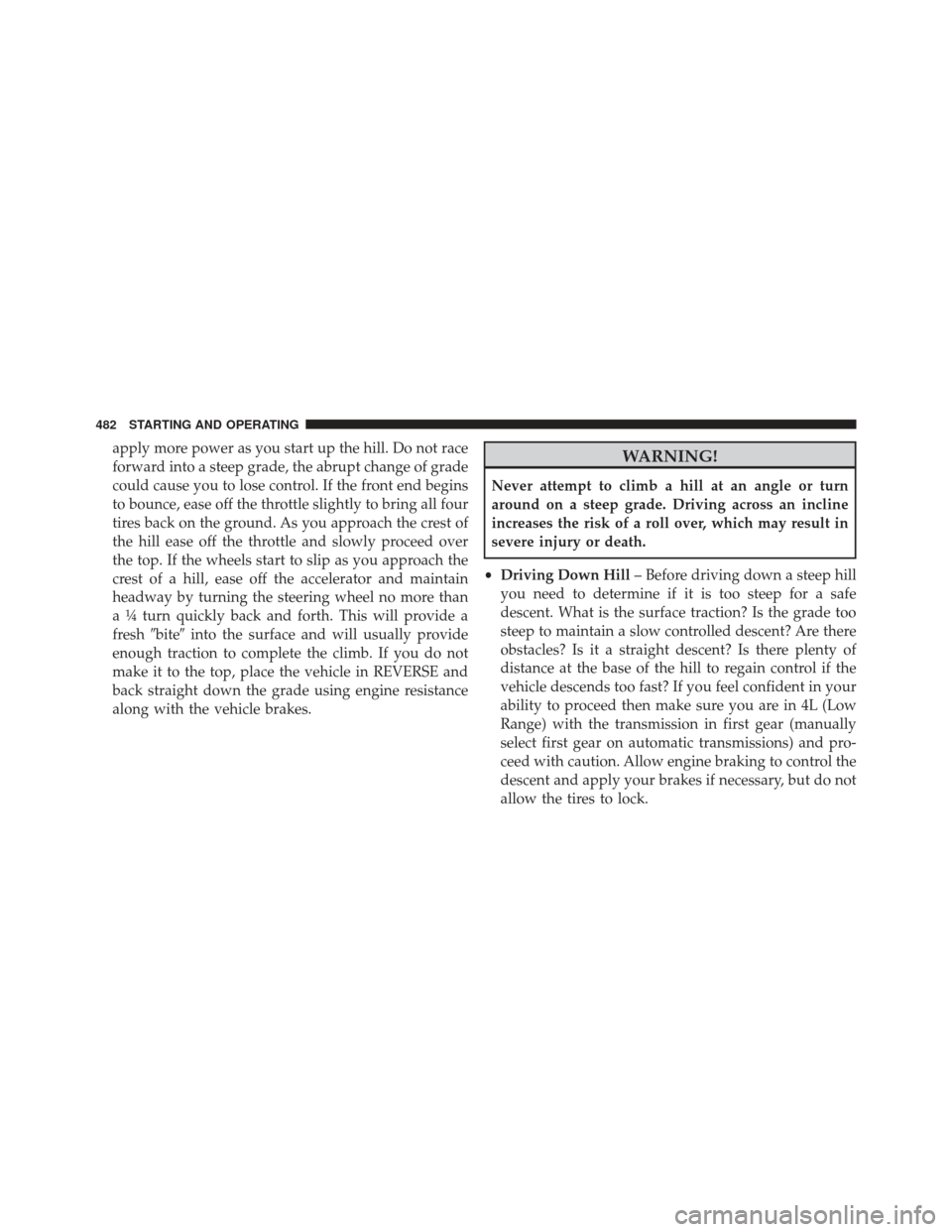 Ram 1500 2014  Owners Manual apply more power as you start up the hill. Do not race
forward into a steep grade, the abrupt change of grade
could cause you to lose control. If the front end begins
to bounce, ease off the throttle 