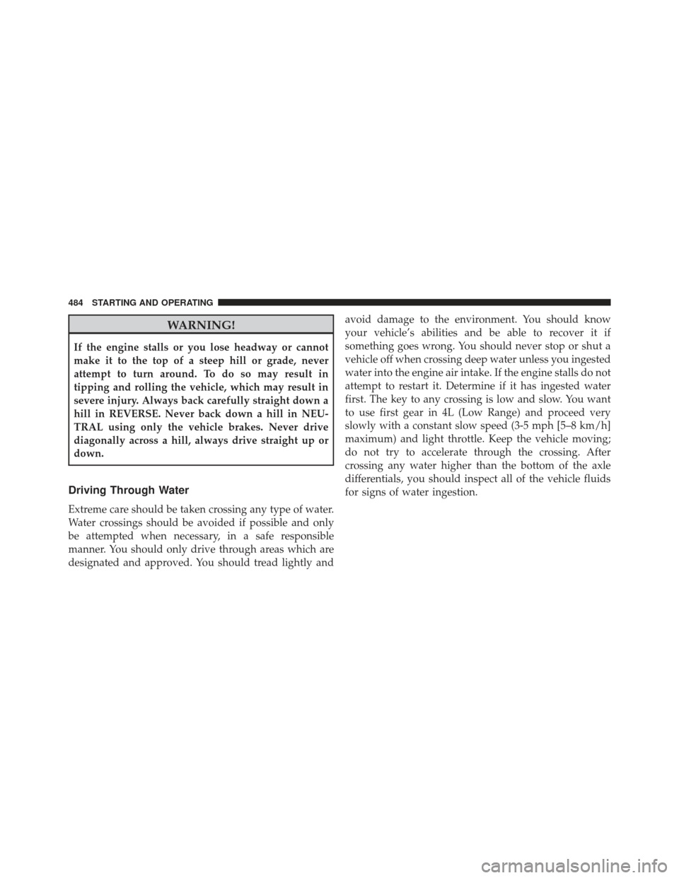 Ram 1500 2014  Owners Manual WARNING!
If the engine stalls or you lose headway or cannot
make it to the top of a steep hill or grade, never
attempt to turn around. To do so may result in
tipping and rolling the vehicle, which may