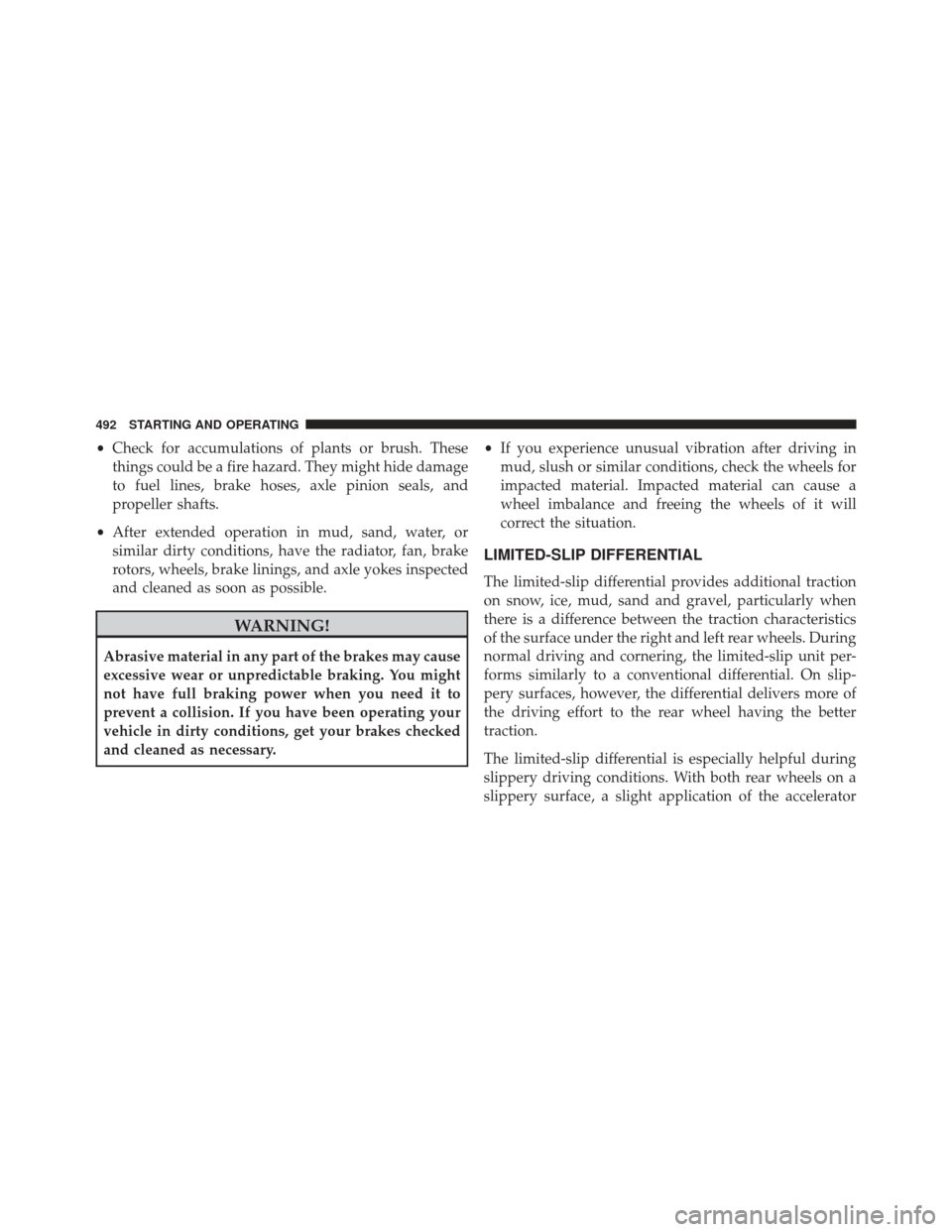 Ram 1500 2014  Owners Manual •Check for accumulations of plants or brush. These
things could be a fire hazard. They might hide damage
to fuel lines, brake hoses, axle pinion seals, and
propeller shafts.
• After extended opera