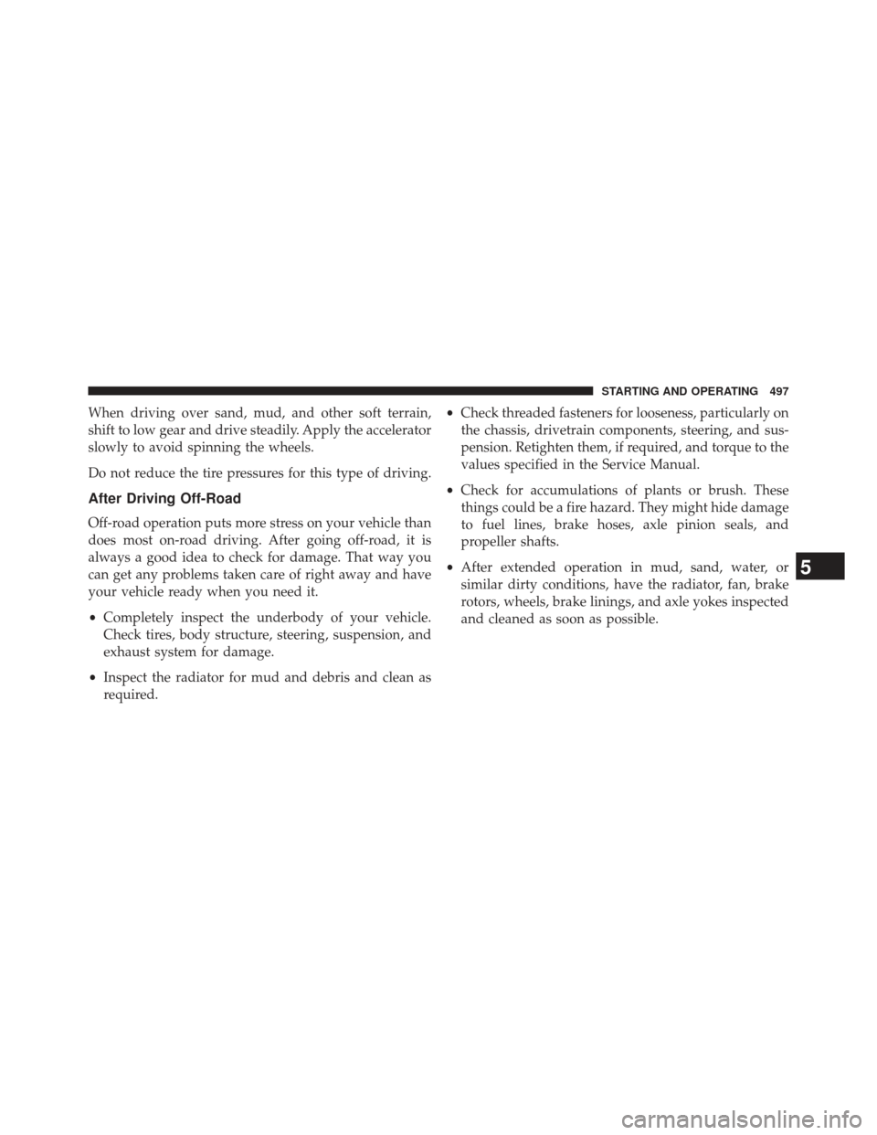 Ram 1500 2014 Owners Manual When driving over sand, mud, and other soft terrain,
shift to low gear and drive steadily. Apply the accelerator
slowly to avoid spinning the wheels.
Do not reduce the tire pressures for this type of Ram 1500 2014 Owners Manual When driving over sand, mud, and other soft terrain,
shift to low gear and drive steadily. Apply the accelerator
slowly to avoid spinning the wheels.
Do not reduce the tire pressures for this type of