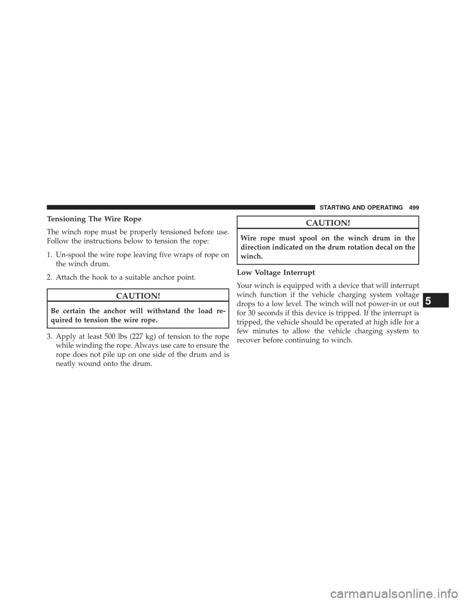 Ram 1500 2014  Owners Manual Tensioning The Wire Rope
The winch rope must be properly tensioned before use.
Follow the instructions below to tension the rope:
1. Un-spool the wire rope leaving five wraps of rope onthe winch drum.