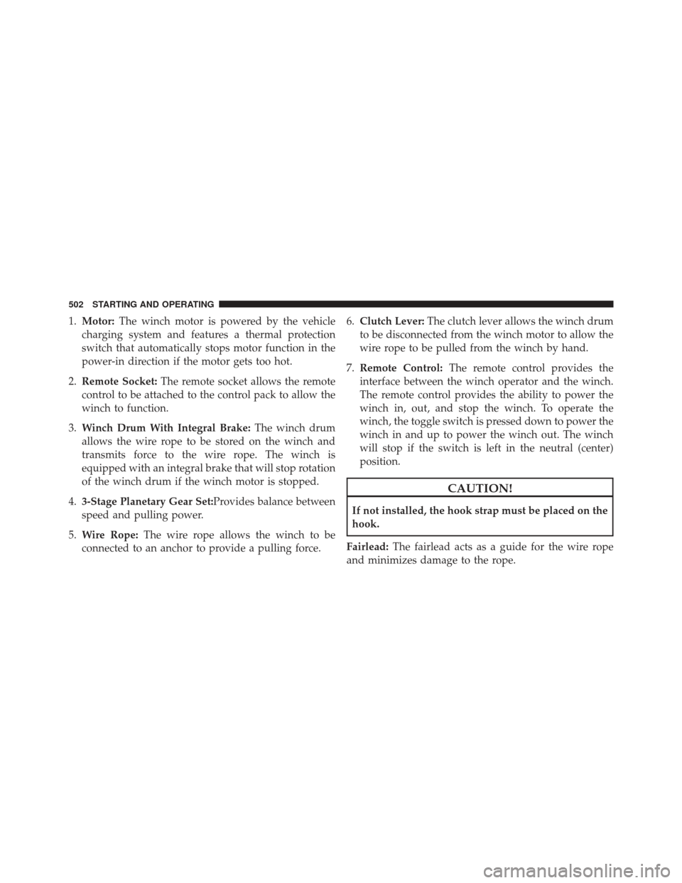 Ram 1500 2014  Owners Manual 1.Motor: The winch motor is powered by the vehicle
charging system and features a thermal protection
switch that automatically stops motor function in the
power-in direction if the motor gets too hot.