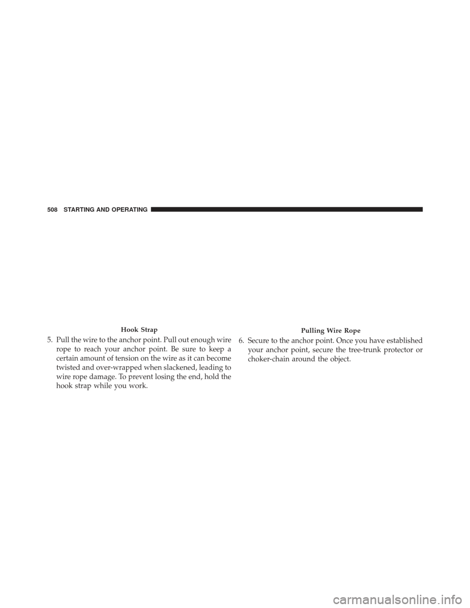 Ram 1500 2014  Owners Manual 5. Pull the wire to the anchor point. Pull out enough wirerope to reach your anchor point. Be sure to keep a
certain amount of tension on the wire as it can become
twisted and over-wrapped when slacke