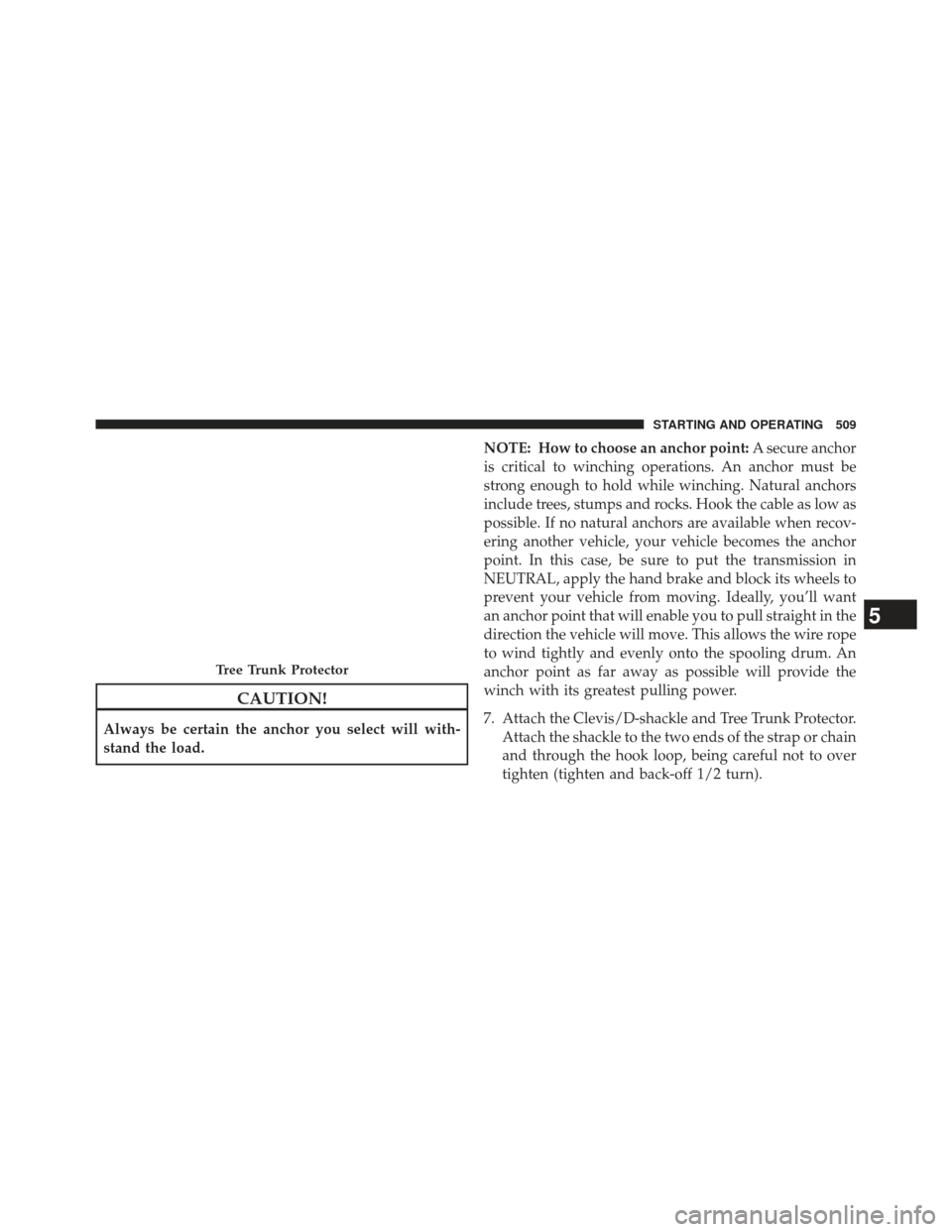 Ram 1500 2014  Owners Manual CAUTION!
Always be certain the anchor you select will with-
stand the load.NOTE: How to choose an anchor point:
A secure anchor
is critical to winching operations. An anchor must be
strong enough to h