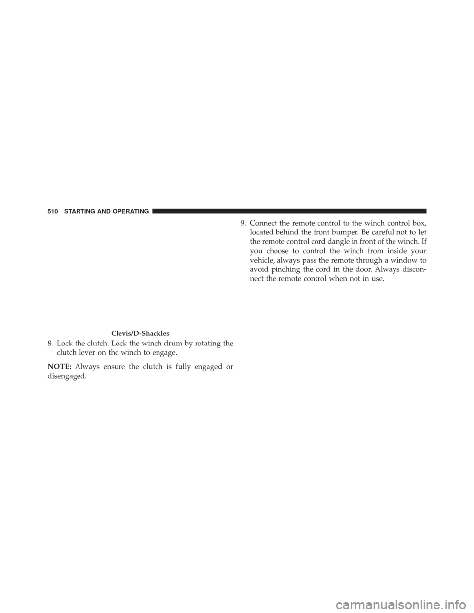 Ram 1500 2014  Owners Manual 8. Lock the clutch. Lock the winch drum by rotating theclutch lever on the winch to engage.
NOTE: Always ensure the clutch is fully engaged or
disengaged. 9. Connect the remote control to the winch co