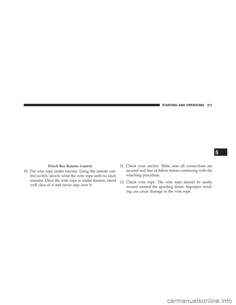 Ram 1500 2014  Owners Manual 10. Put wire rope under tension. Using the remote con-trol switch, slowly wind the wire rope until no slack
remains. Once the wire rope is under tension, stand
well clear of it and never step over it.