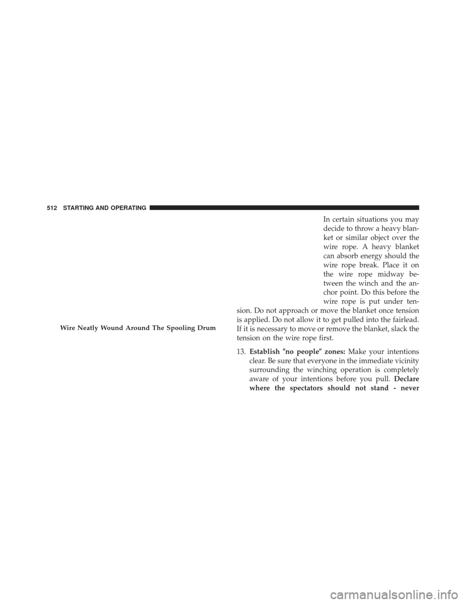 Ram 1500 2014  Owners Manual In certain situations you may
decide to throw a heavy blan-
ket or similar object over the
wire rope. A heavy blanket
can absorb energy should the
wire rope break. Place it on
the wire rope midway be-