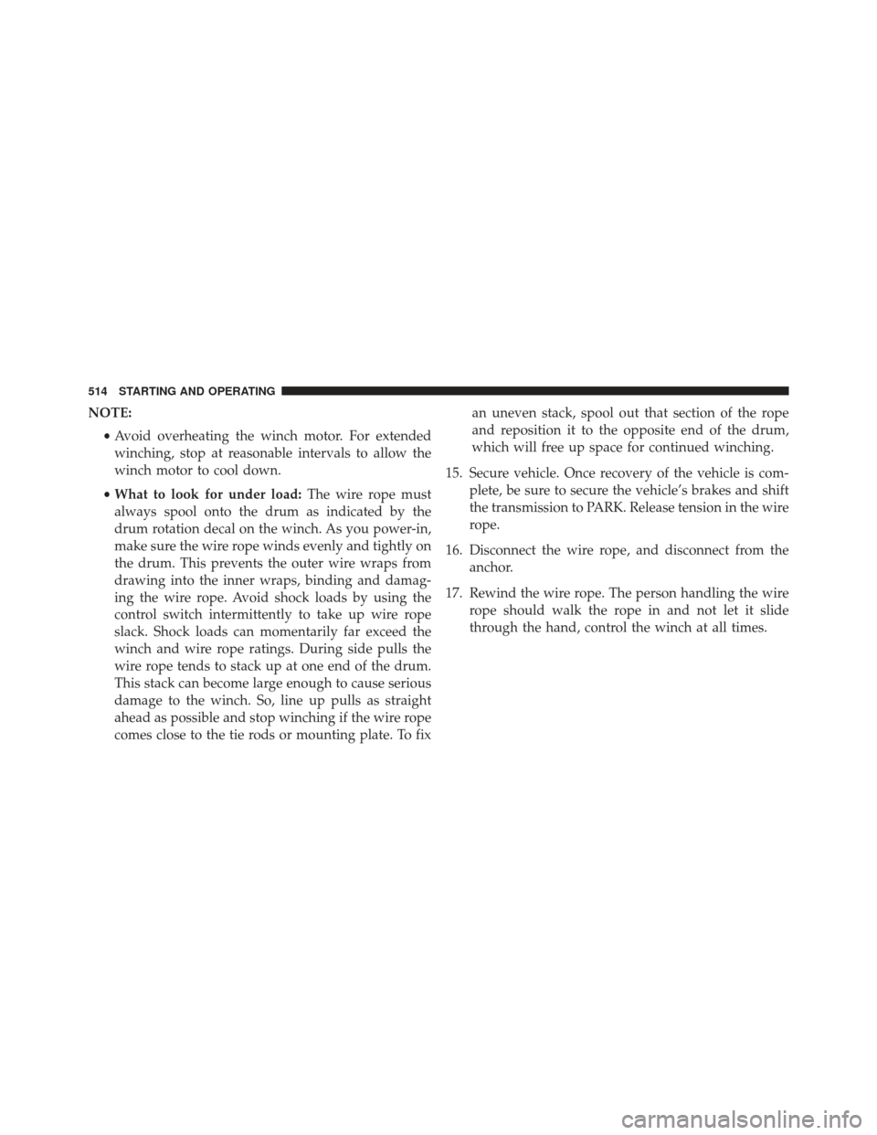 Ram 1500 2014  Owners Manual NOTE:•Avoid overheating the winch motor. For extended
winching, stop at reasonable intervals to allow the
winch motor to cool down.
• What to look for under load: The wire rope must
always spool o