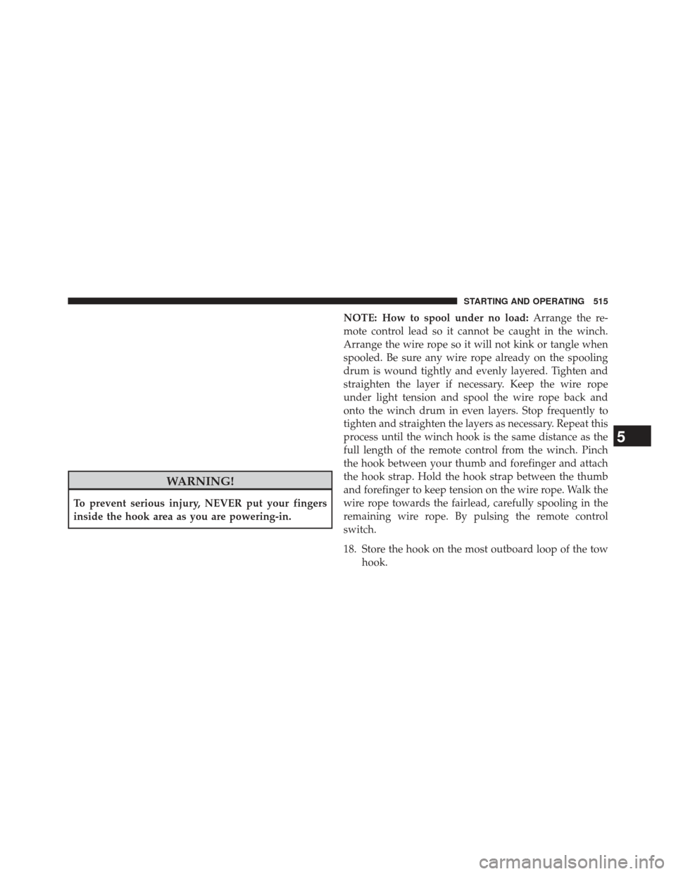 Ram 1500 2014 User Guide WARNING!
To prevent serious injury, NEVER put your fingers
inside the hook area as you are powering-in.NOTE: How to spool under no load:
Arrange the re-
mote control lead so it cannot be caught in the