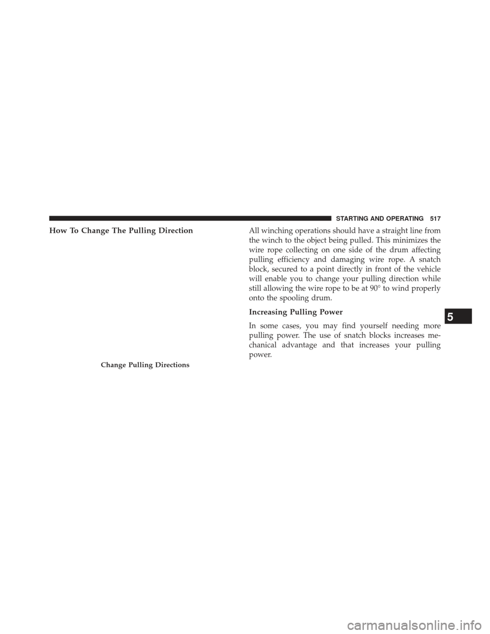 Ram 1500 2014  Owners Manual How To Change The Pulling DirectionAll winching operations should have a straight line from
the winch to the object being pulled. This minimizes the
wire rope collecting on one side of the drum affect