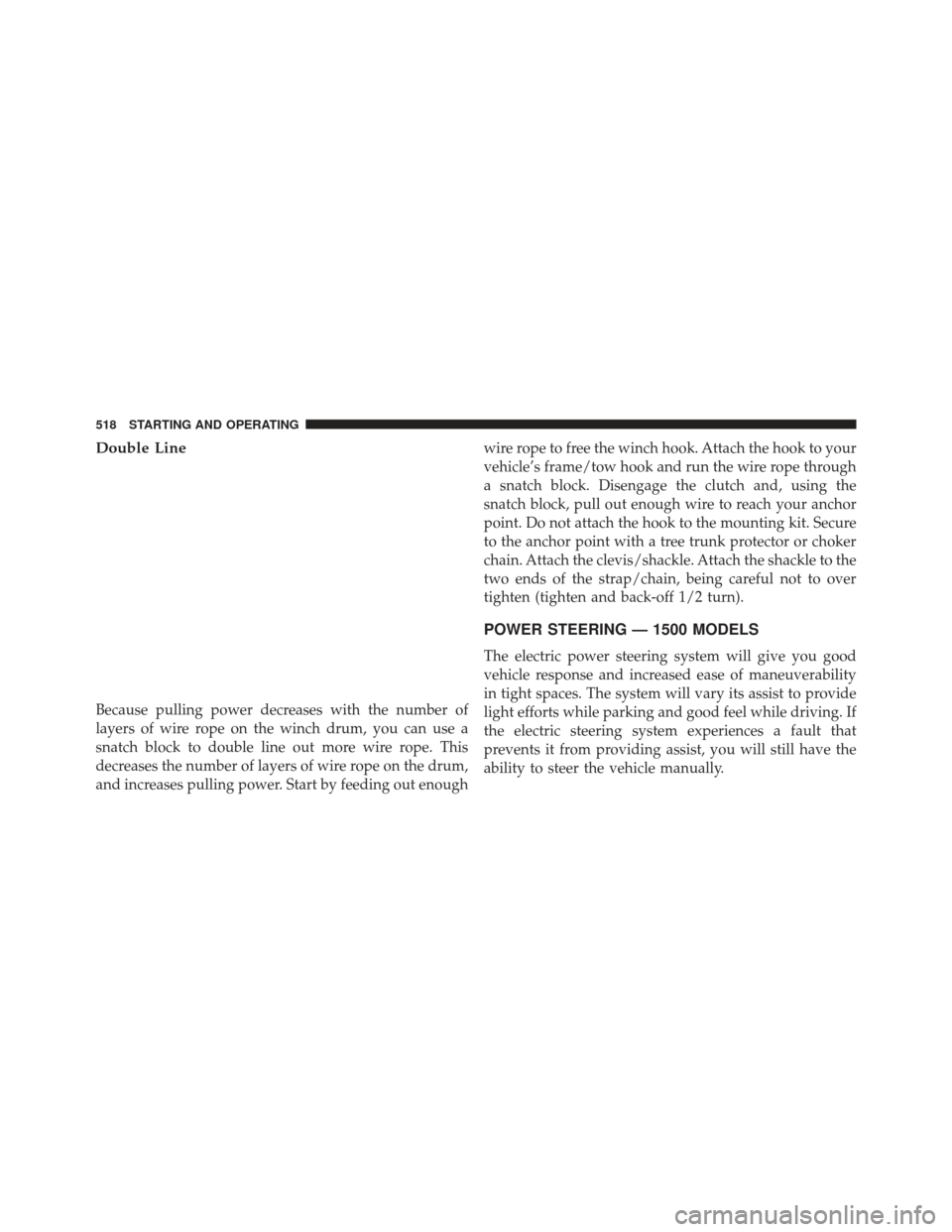 Ram 1500 2014  Owners Manual Double Line
Because pulling power decreases with the number of
layers of wire rope on the winch drum, you can use a
snatch block to double line out more wire rope. This
decreases the number of layers 