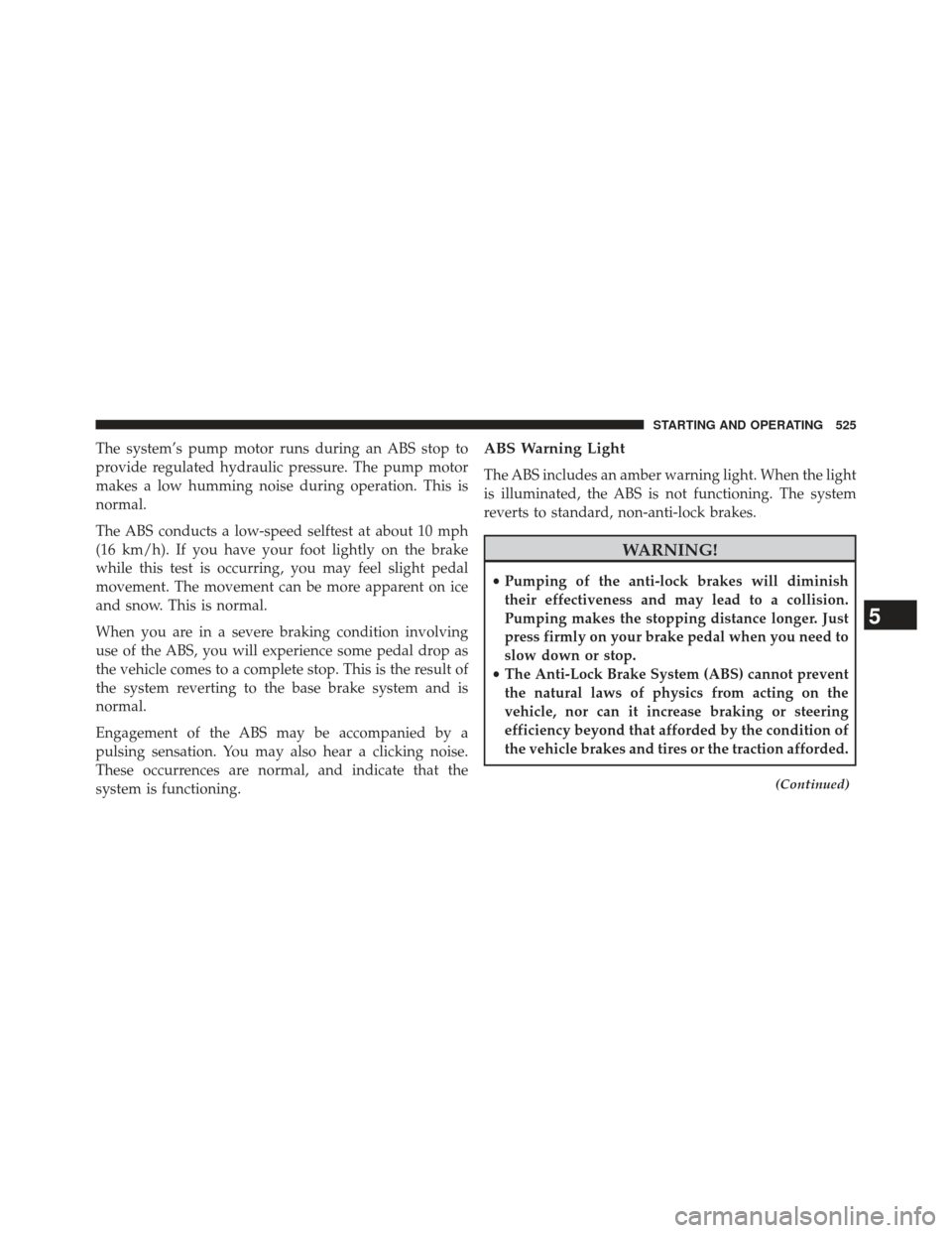 Ram 1500 2014 Owners Manual The system’s pump motor runs during an ABS stop to
provide regulated hydraulic pressure. The pump motor
makes a low humming noise during operation. This is
normal.
The ABS conducts a low-speed selft Ram 1500 2014 Owners Manual The system’s pump motor runs during an ABS stop to
provide regulated hydraulic pressure. The pump motor
makes a low humming noise during operation. This is
normal.
The ABS conducts a low-speed selft