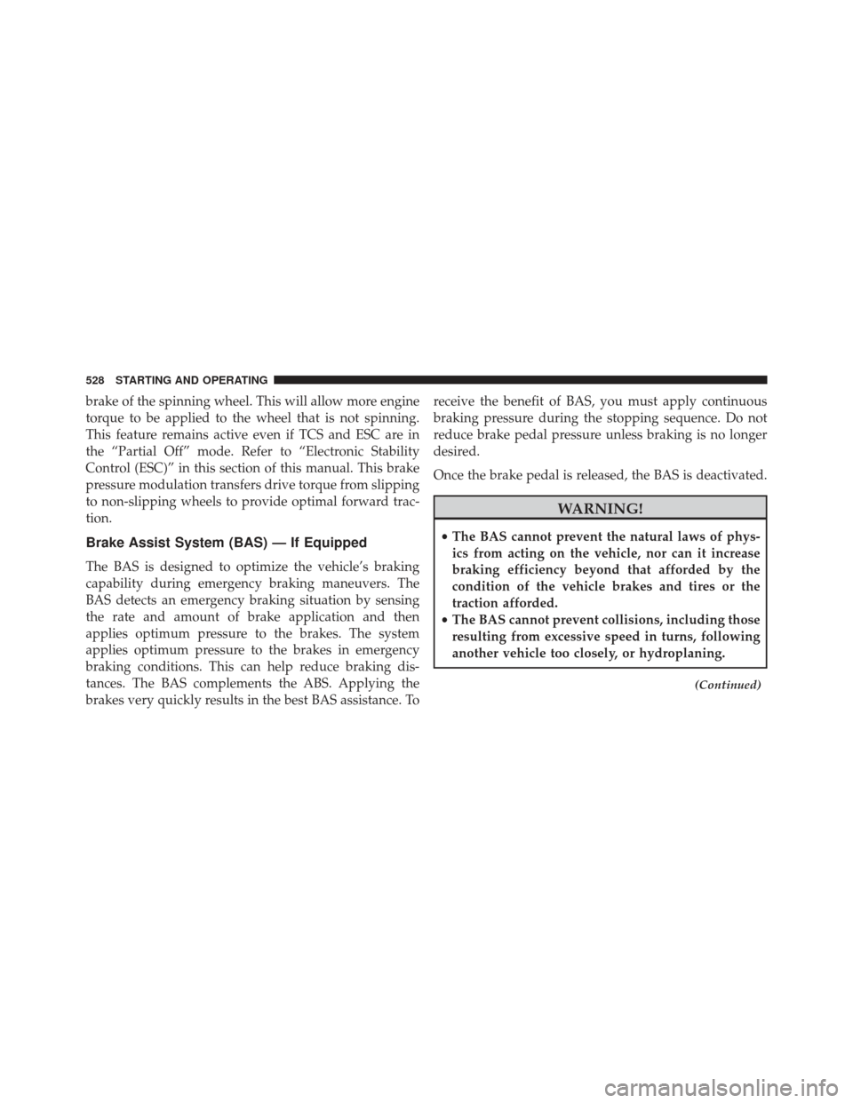 Ram 1500 2014  Owners Manual brake of the spinning wheel. This will allow more engine
torque to be applied to the wheel that is not spinning.
This feature remains active even if TCS and ESC are in
the “Partial Off” mode. Refe