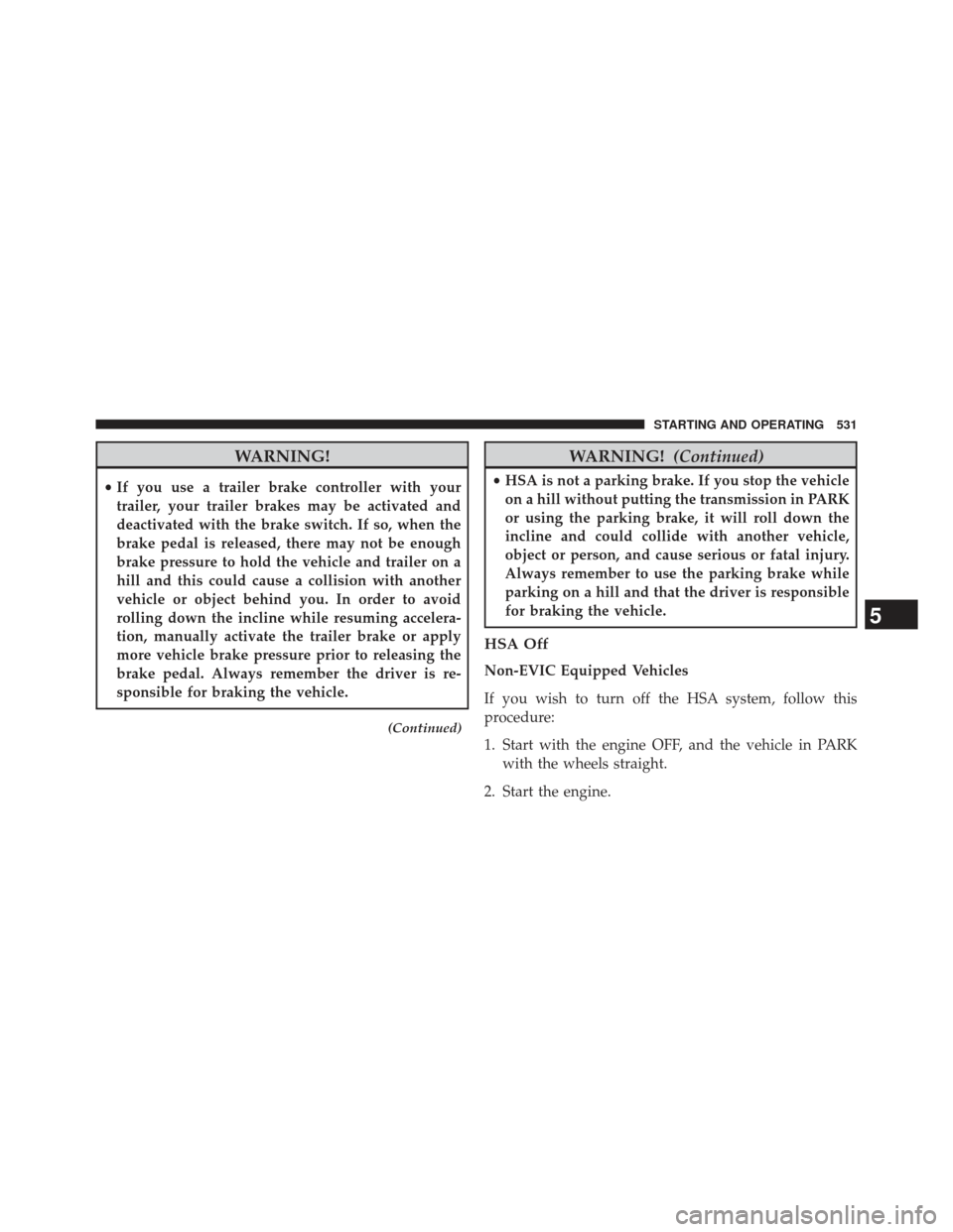 Ram 1500 2014  Owners Manual WARNING!
•If you use a trailer brake controller with your
trailer, your trailer brakes may be activated and
deactivated with the brake switch. If so, when the
brake pedal is released, there may not 