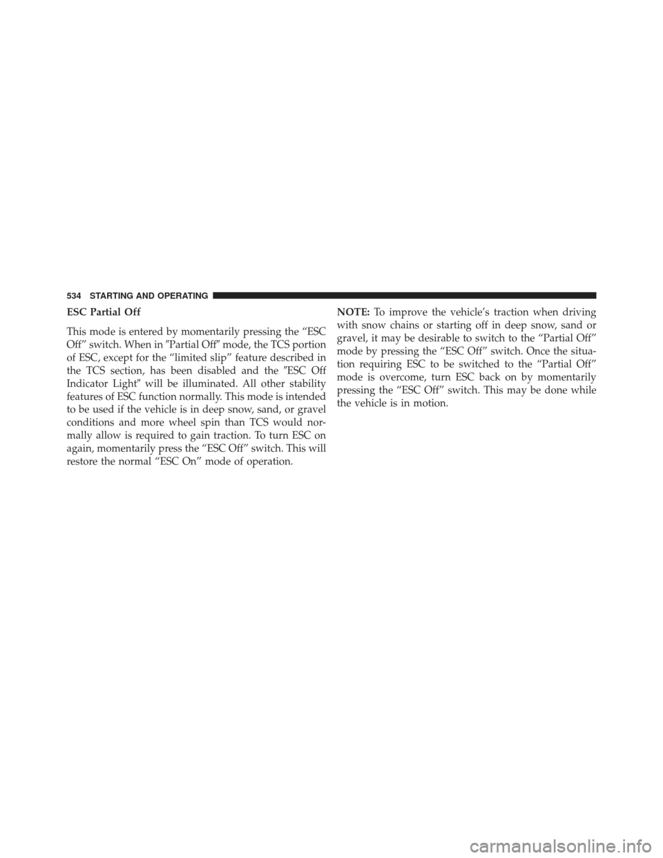 Ram 1500 2014  Owners Manual ESC Partial Off
This mode is entered by momentarily pressing the “ESC
Off” switch. When inPartial Offmode, the TCS portion
of ESC, except for the “limited slip” feature described in
the TCS 