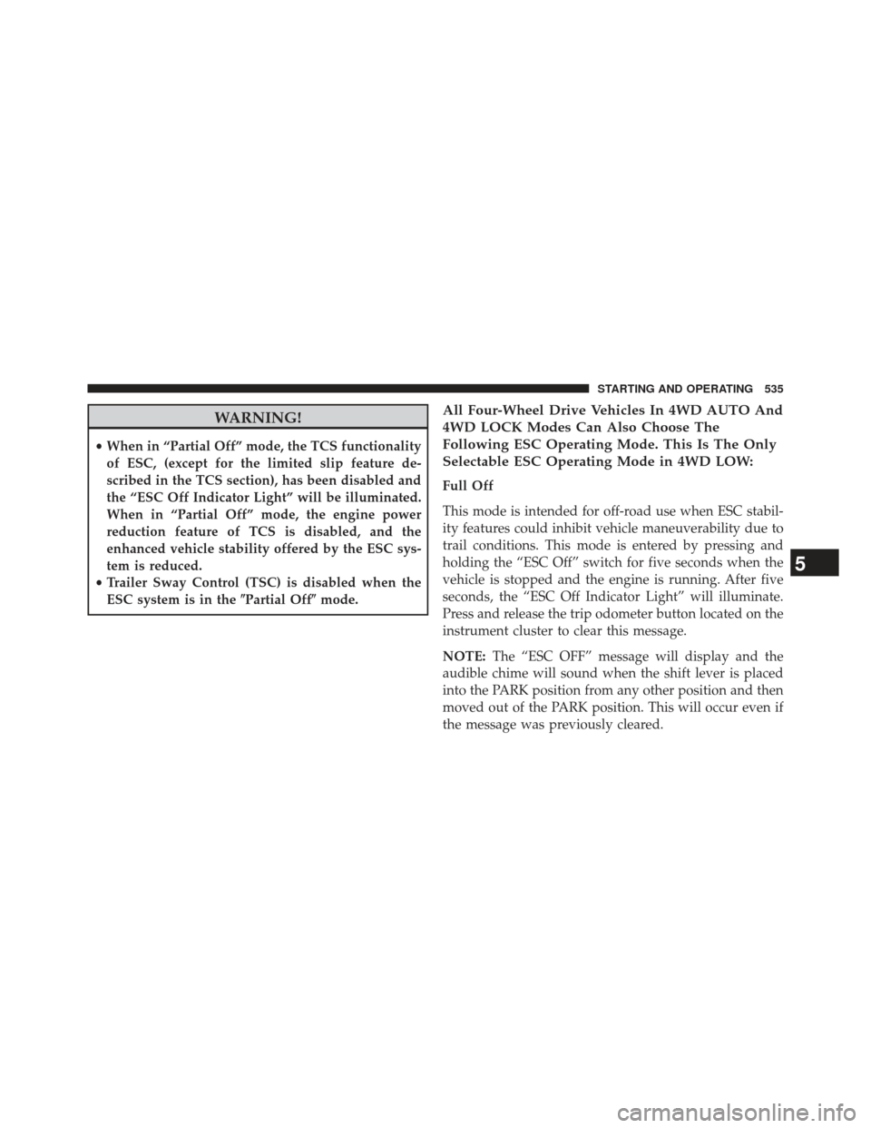 Ram 1500 2014  Owners Manual WARNING!
•When in “Partial Off” mode, the TCS functionality
of ESC, (except for the limited slip feature de-
scribed in the TCS section), has been disabled and
the “ESC Off Indicator Light” 