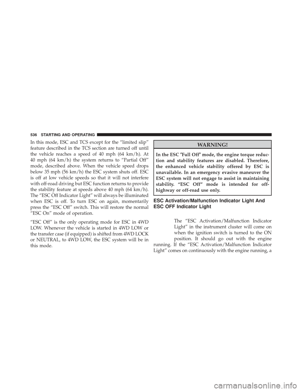 Ram 1500 2014  Owners Manual In this mode, ESC and TCS except for the “limited slip”
feature described in the TCS section are turned off until
the vehicle reaches a speed of 40 mph (64 km/h). At
40 mph (64 km/h) the system re